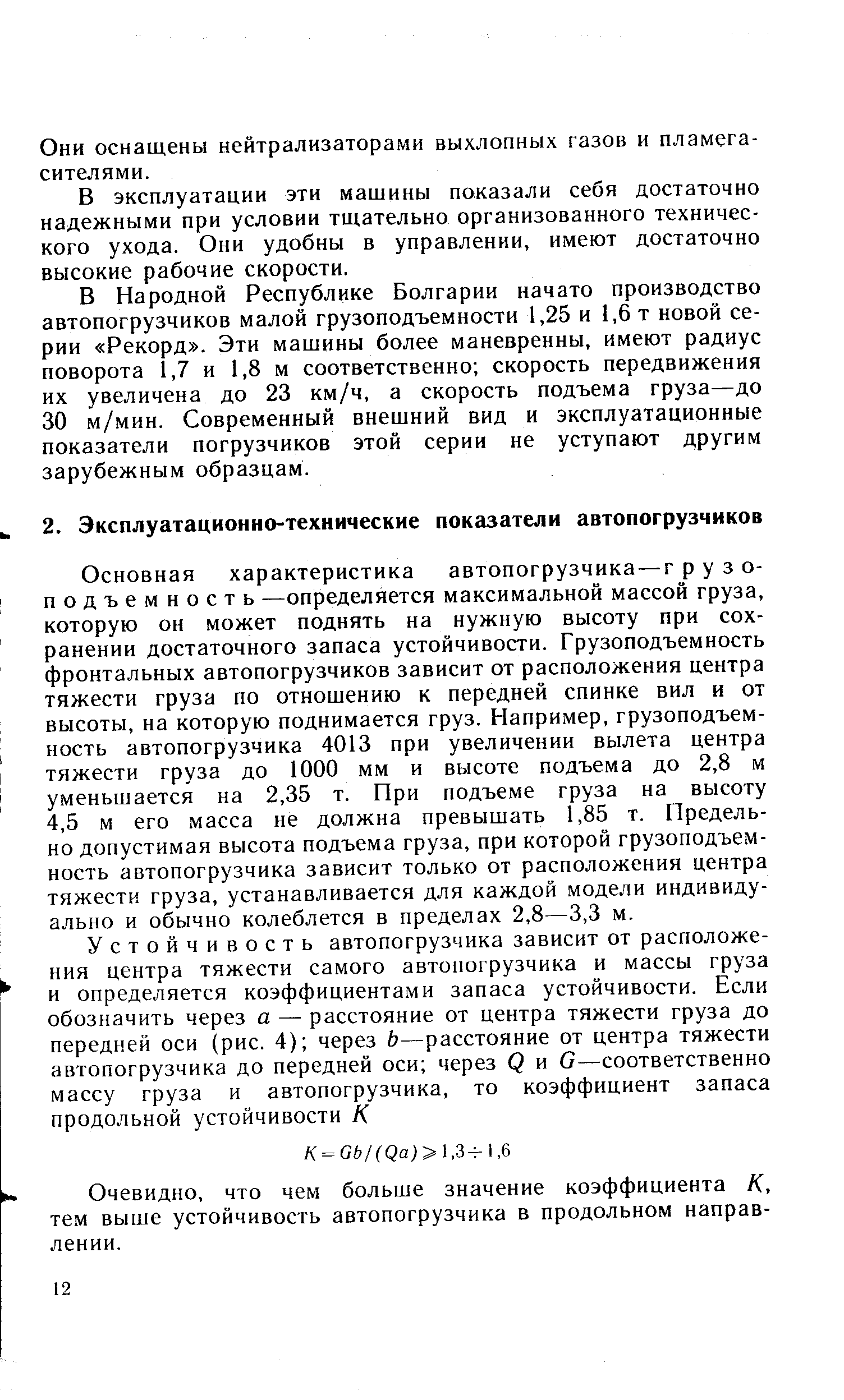 Основная характеристика автопогрузчика—грузоподъемность —определяется максимальной массой груза, которую он может поднять на нужную высоту при сохранении достаточного запаса устойчивости. Грузоподъемность фронтальных автопогрузчиков зависит от расположения центра тяжести груза по отношению к передней спинке вил и от высоты, на которую поднимается груз. Например, грузоподъемность автопогрузчика 4013 при увеличении вылета центра тяжести груза до 1000 мм и высоте подъема до 2,8 м уменьшается на 2,35 т. При подъеме груза на высоту 4,5 м его масса не должна превышать 1,85 т. Предельно допустимая высота подъема груза, при которой грузоподъемность автопогрузчика зависит только от расположения центра тяжести груза, устанавливается для каждой модели индивидуально и обычно колеблется в пределах 2,8—3,3 м.
