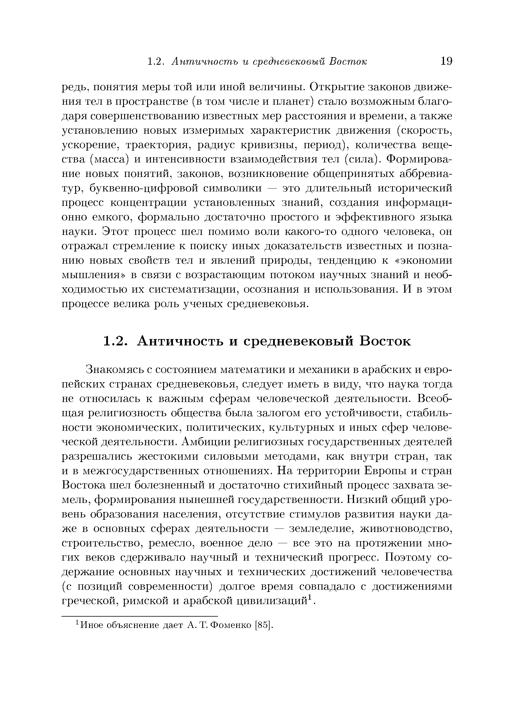 Знакомясь с состоянием математики и механики в арабских и европейских странах средневековья, следует иметь в виду, что наука тогда не относилась к важным сферам человеческой деятельности. Всеобщая религиозность общества была залогом его устойчивости, стабильности экономических, политических, культурных и иных сфер человеческой деятельности. Амбиции религиозных государственных деятелей разрешались жестокими силовыми методами, как внутри стран, так и в межгосударственных отношениях. На территории Европы и стран Востока шел болезненный и достаточно стихийный процесс захвата земель, формирования нынешней государственности. Низкий общий уровень образования населения, отсутствие стимулов развития науки даже в основных сферах деятельности — земледелие, животноводство, строительство, ремесло, военное дело — все это на протяжении многих веков сдерживало научный и технический прогресс. Поэтому содержание основных научных и технических достижений человечества (с позиций современности) долгое время совпадало с достижениями греческой, римской и арабской цивилизаций .
