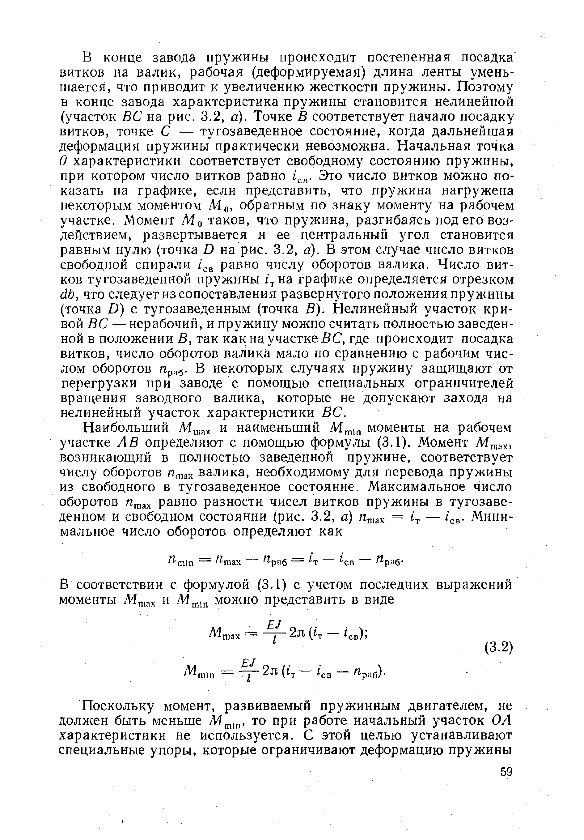 О характеристики соответствует свободному состоянию пружины, при котором число витков равно Это число витков можно показать на графике, если представить, что пружина нагружена некоторым моментом Mq, обратным по знаку моменту на рабочем участке. Момент Мо таков, что пружина, разгибаясь под его воздействием, развертывается и ее центральный угол становится равным нулю (точка D на рис. 3.2, а). В этом случае число витков свободной спирали равно числу оборотов валика. Число витков тугозаведенной пружины цна графике определяется отрезком db, что следует из сопоставления развернутого положения пружины (точка D) с тугозаведенным (точка В). Нелинейный участок кривой ВС — нерабочий, и пружину можно считать полностью заведенной в положении 5, так как на участке 5С, где происходит посадка витков, число оборотов валика мало по сравнению с рабочим числом оборотов Пра . в некоторых случаях пружину защищают от перегрузки при заводе с помощью специальных ограничителей вращения заводного валика, которые не допускают захода на нелинейный участок характеристики ВС.
