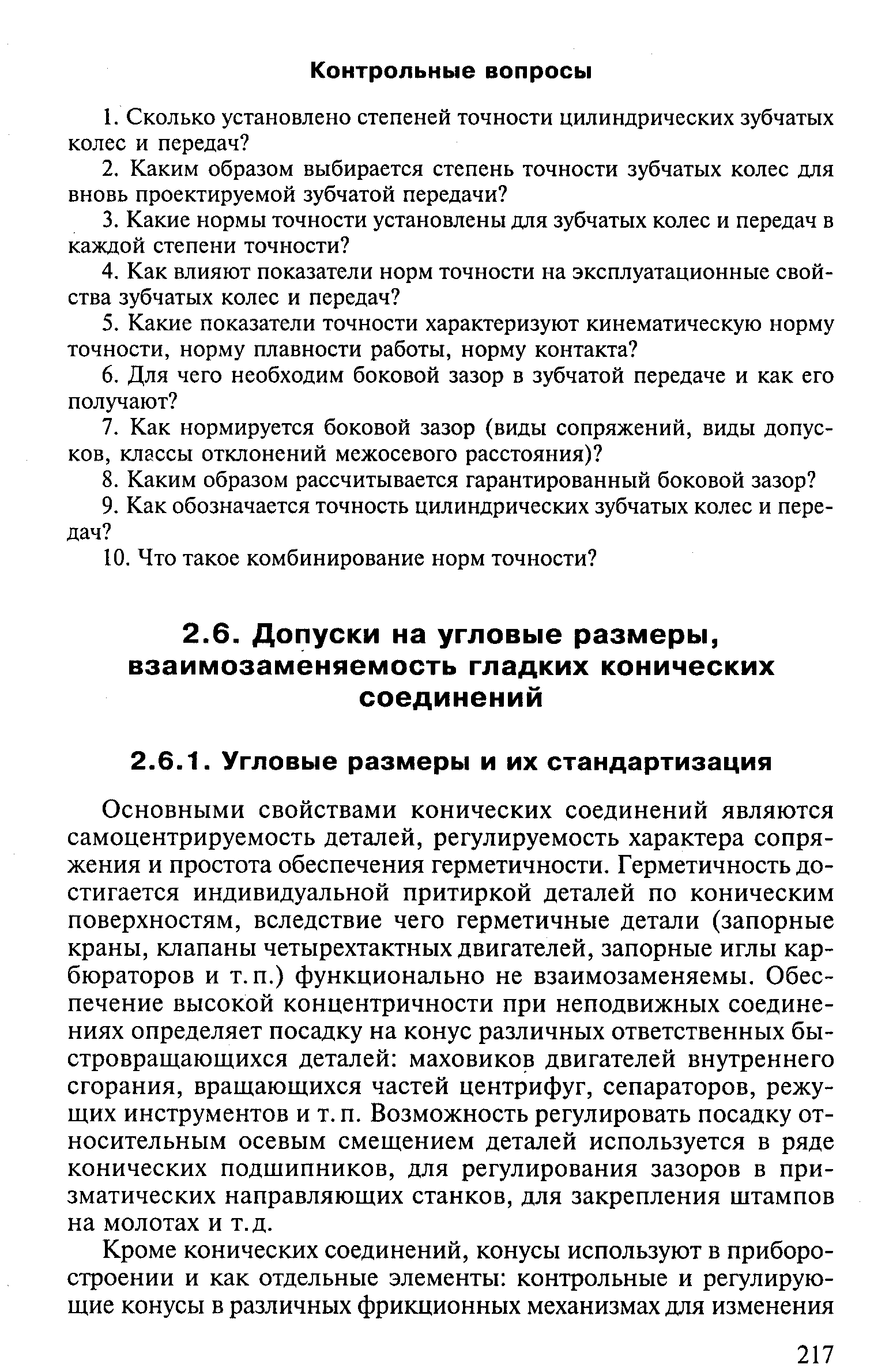 Основными свойствами конических соединений являются самоцентрируемость деталей, регулируемость характера сопряжения и простота обеспечения герметичности. Герметичность достигается индивидуальной притиркой деталей по коническим поверхностям, вследствие чего герметичные детали (запорные краны, клапаны четырехтактных двигателей, запорные иглы карбюраторов и т.п.) функционально не взаимозаменяемы. Обеспечение высокой концентричности при неподвижных соединениях определяет посадку на конус различных ответственных быстровращающихся деталей маховиков двигателей внутреннего сгорания, вращающихся частей центрифуг, сепараторов, режущих инструментов и т. п. Возможность регулировать посадку относительным осевым смещением деталей используется в ряде конических подшипников, для регулирования зазоров в призматических направляющих станков, для закрепления штампов на молотах и т.д.
