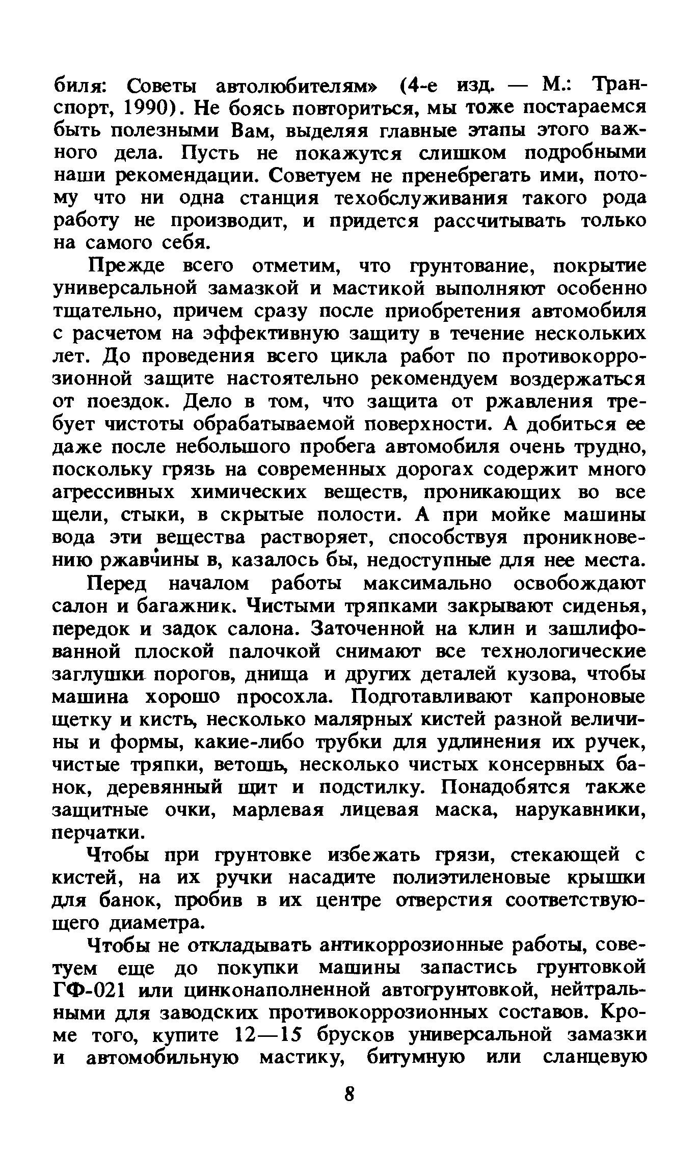 Прежде всего отметим, что грунтование, покрытие универсальной замазкой и мастикой выполняют особенно тщательно, причем сразу после приобретения автомобиля с расчетом на эффективную защиту в течение нескольких лет. До проведения всего цикла работ по противокоррозионной защите настоятельно рекомендуем воздержаться от поездок. Дело в том, что защита от ржавления требует чистоты обрабатываемой поверхности. А добиться ее даже после небольшого пробега автомобиля очень трудно, поскольку грязь на современных дорогах содержит много агрессивных химических веществ, проникающих во все щели, стыки, в скрытые полости. А при мойке машины вода эти вещества растворяет, способствуя проникновению ржавчины в, казалось бы, недоступные для нее места.
