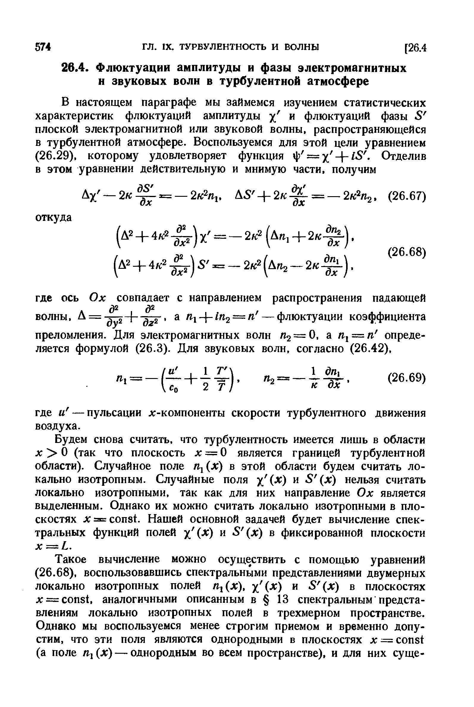 Будем снова считать, что турбулентность имеется лишь в области л О (так что плоскость л = О является границей турбулентной области). Случайное поле пДл) в этой области будем считать локально изотропным. Случайные поля хЧ ) и нельзя считать локально изотропными, так как для них направление Ох является выделенным. Однако их можно считать локально изотропными в плоскостях л = onst. Нашей основной задачей будет вычисление спектральных функций полей хЧ- ) и в фиксированной плоскости X — L.
