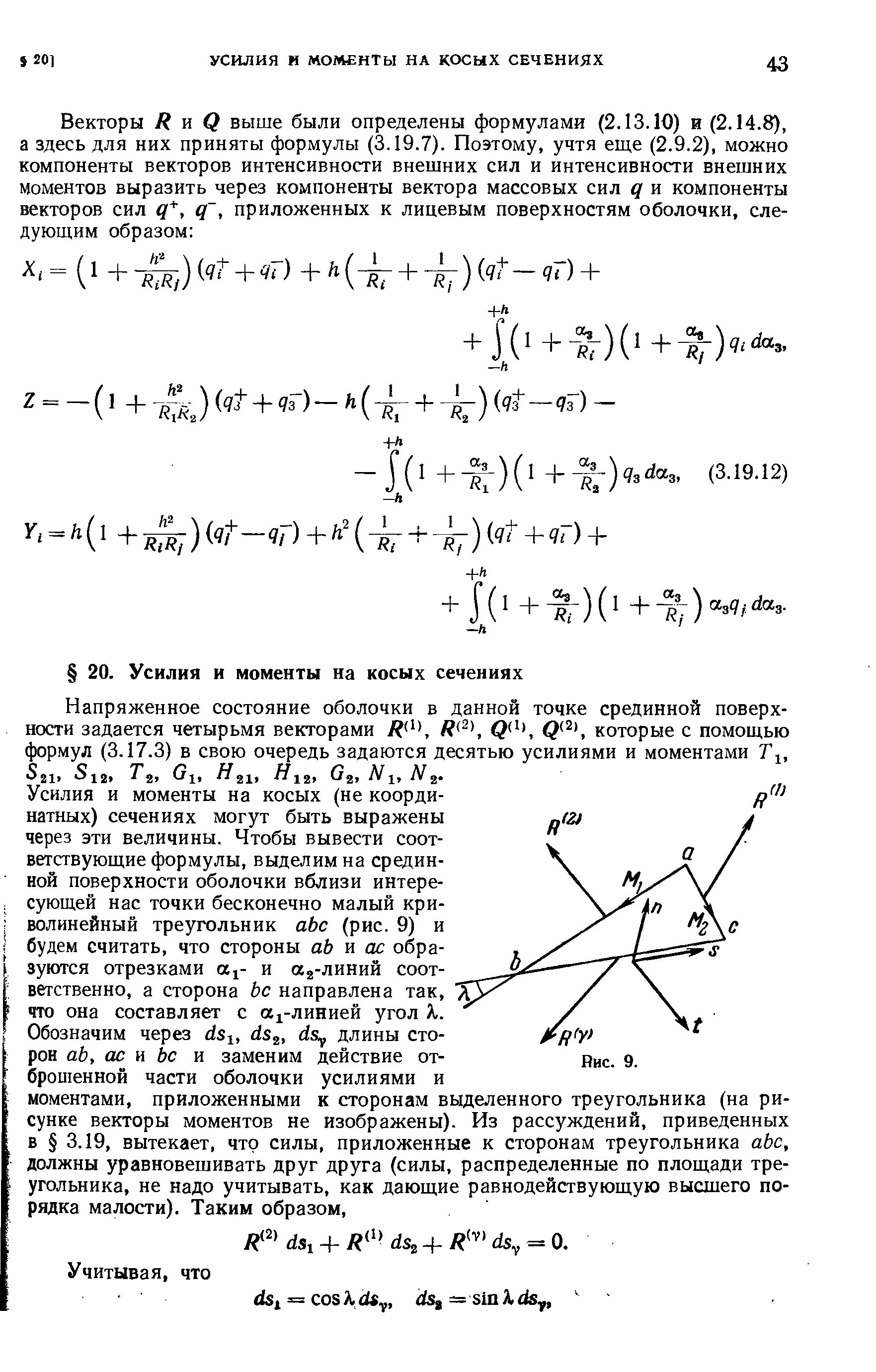Усилия и моменты на косых (не координатных) сечениях могут быть выражены через эти величины. Чтобы вывести соответствующие формулы, выделим на срединной поверхности оболочки вблизи интересующей нас точки бесконечно малый криволинейный треугольник аЬс (рис. 9) и будем считать, что стороны аЬ vi ас образуются отрезками а - и аг-линий соответственно, а сторона Ьс направлена так, что она составляет с а -линией угол %.
