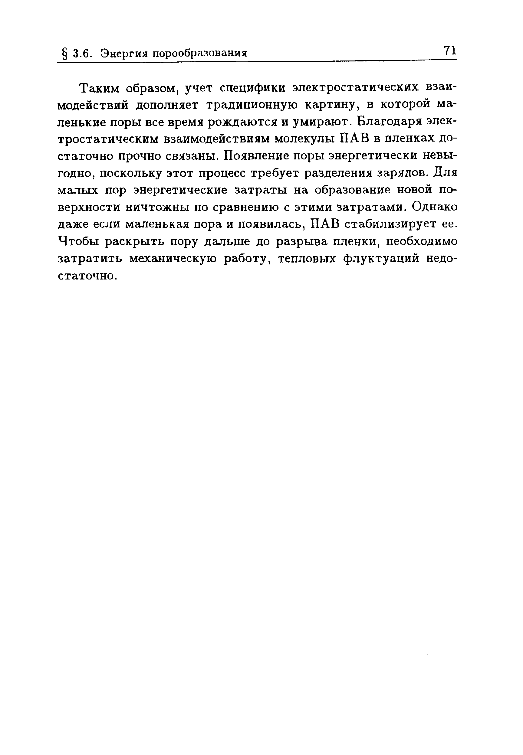 Таким образом, учет специфики электростатических взаимодействий дополняет традиционную картину, в которой маленькие поры все время рождаются и умирают. Благодаря электростатическим взаимодействиям молекулы ПАВ в пленках достаточно прочно связаны. Появление поры энергетически невыгодно, поскольку этот процесс требует разделения зарядов. Для малых пор энергетические затраты на образование новой поверхности ничтожны по сравнению с этими затратами. Однако даже если маленькая пора и появилась, ПАВ стабилизирует ее. Чтобы раскрыть пору дальше до разрыва пленки, необходимо затратить механическую работу, тепловых флуктуаций недостаточно.
