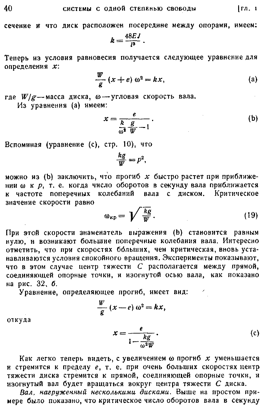 При этой скорости знаменатель выражения (Ь) становится равным нулю, и возникают большие поперечные колебания вала. Интересно отметить, что при скоростях ббльших, чем критическая, вновь устанавливаются условия спокойного вращения. Эксперименты показывают, что в этом случае центр тяжести С располагается между прямой, соединяющей опорные точки, и изогнутой осью вала, как показано на рис. 32, б.
