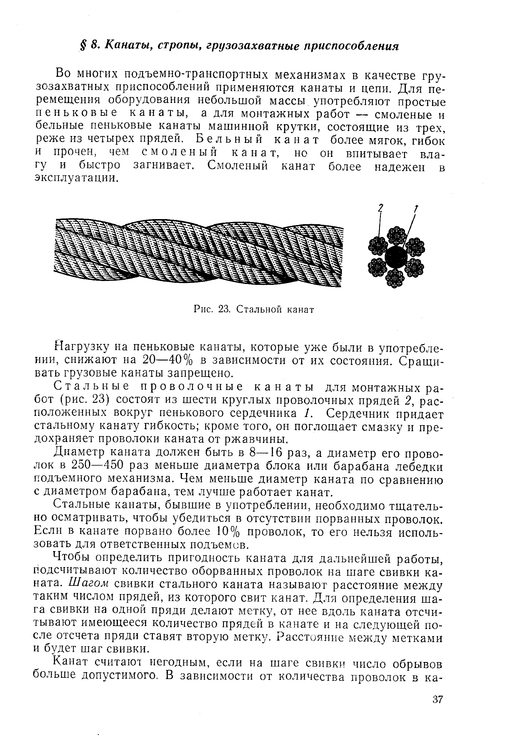 Во многих подъемно-транспортных механизмах в качестве грузозахватных приспособлений применяются канаты и цепи. Для перемещения оборудования небольшой массы употребляют простые пеньковые канаты, а для монтажных работ — смоленые и бельные пеньковые канаты машинной крутки, состояш,ие из трех, реже из четырех прядей. Бельный канат более мягок, гибок и прочен, чем смоленый канат, но он впитывает влагу и быстро загнивает. Смоленый канат более надежен в эксплуатации.
