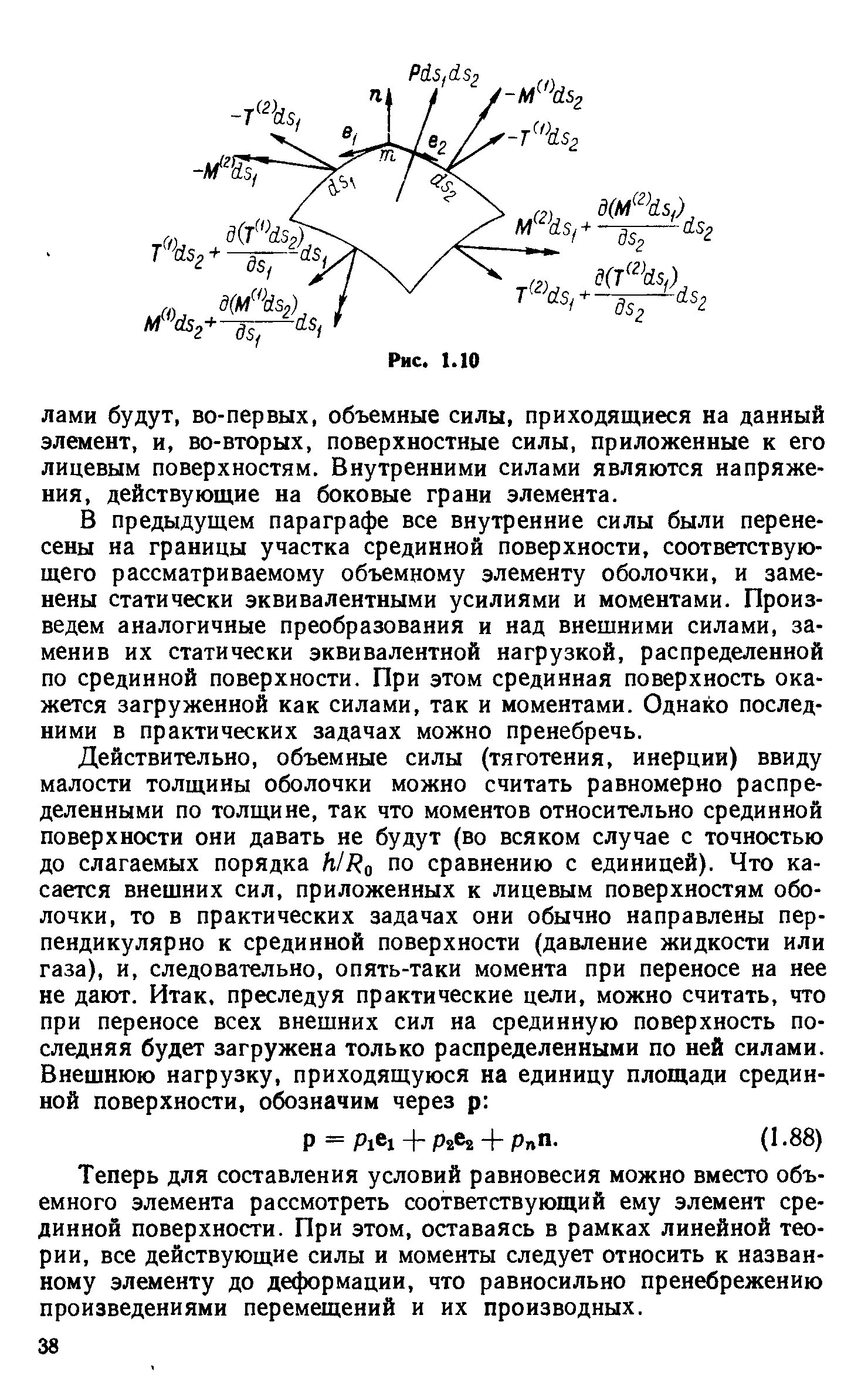 В предыдущем параграфе все внутренние силы были перенесены на границы участка срединной поверхности, соответствующего рассматриваемому объемному элементу оболочки, и заменены статически эквивалентными усилиями и моментами. Произведем аналогичные преобразования и над внешними силами, заменив их статически эквивалентной нагрузкой, распределенной по срединной поверхности. При этом срединная поверхность окажется загруженной как силами, так и моментами. Однако последними в практических задачах можно пренебречь.
