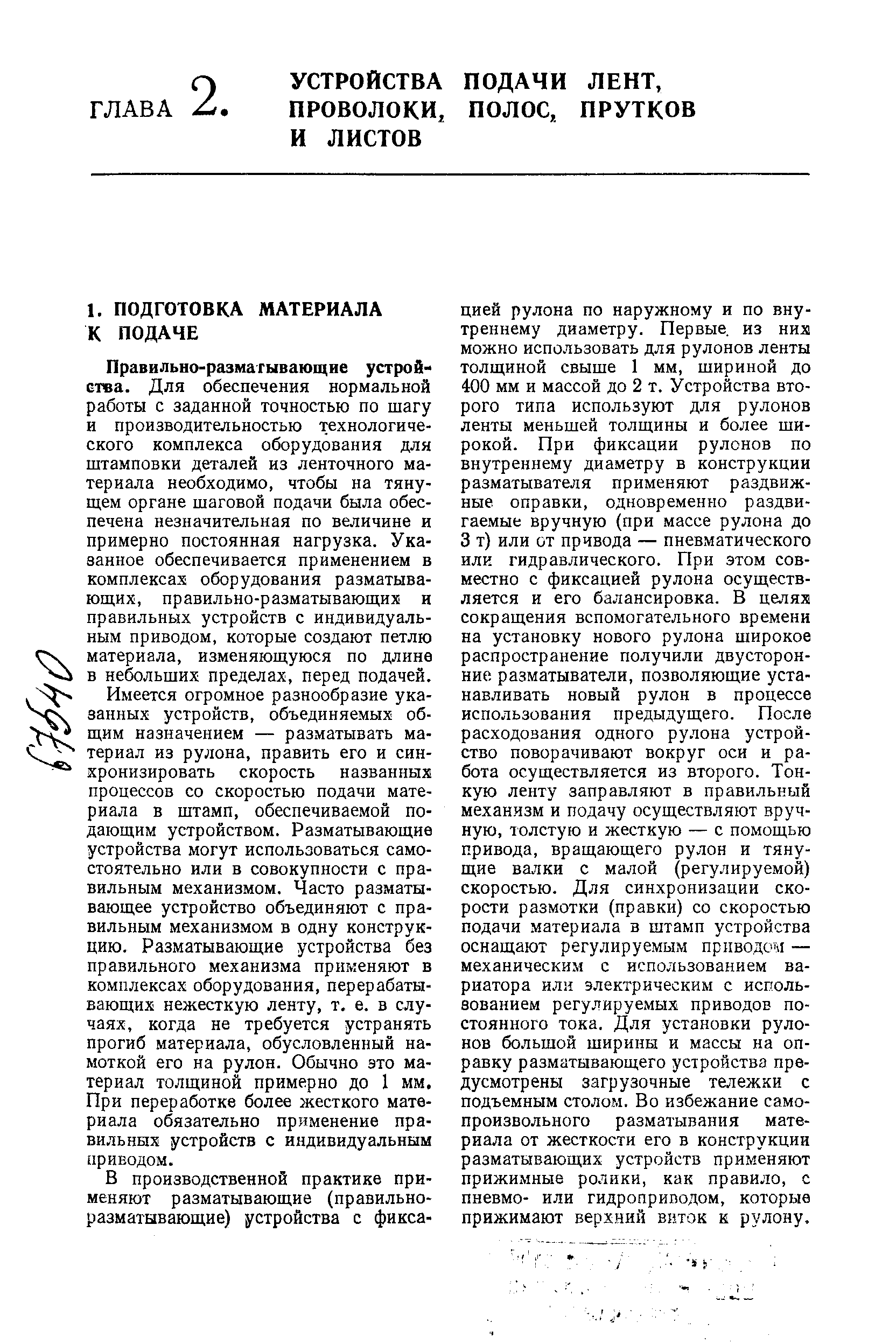 Правильно-размагывающие устройства. Для обеспечения нормальной работы с заданной точностью по шагу и производительностью технологического комплекса оборудования для штамповки деталей из ленточного материала необходимо, чтобы на тянущем органе шаговой подачи была обеспечена незначительная по величине и примерно постоянная нагрузка. Указанное обеспечивается применением в комплексах оборудования разматывающих, правильно-разматывающих и правильных устройств с индивидуальным приводом, которые создают петлю материала, изменяющуюся по длине в небольших пределах, перед подачей.
