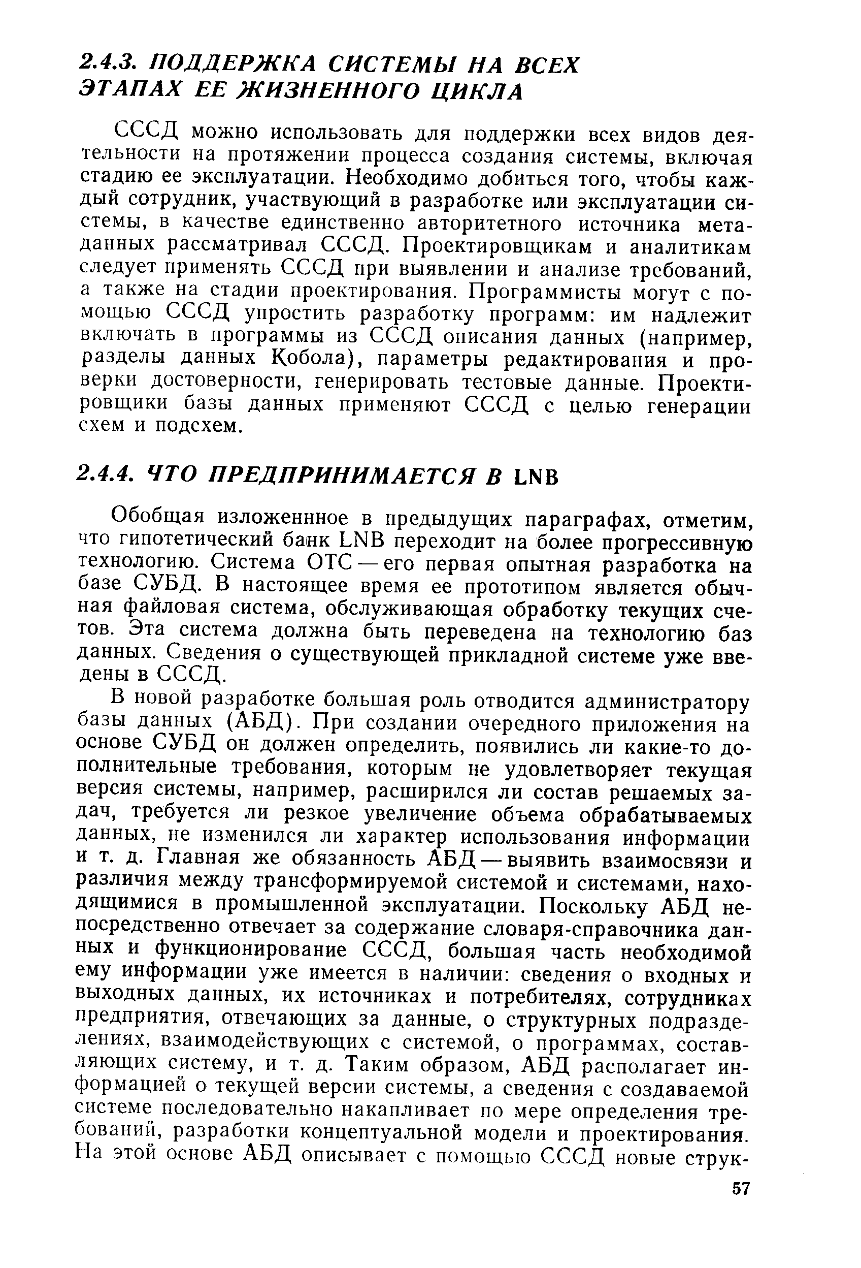 Обобщая изложеннное в предыдущих параграфах, отметим, что гипотетический банк LNB переходит на более прогрессивную технологию. Система ОТС — его первая опытная разработка на базе СУБД. В настоящее время ее прототипом является обычная файловая система, обслуживающая обработку текущих счетов. Эта система должна быть переведена на технологию баз данных. Сведения о существующей прикладной системе уже введены в СССД.
