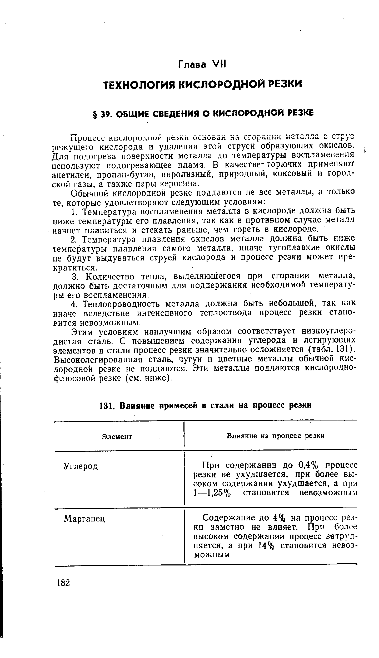 Этим условиям наилучшим образом соответствует низкоуглеродистая сталь. С повышением содержания углерода и легирующих элементов в стали процесс резки значительно осложняется (табл. 131). Высоколегированная сталь, чугун и цветные металлы обычной кислородной резке не поддаются. Эти металлы поддаются кислороднофлюсовой резке (см. ниже).
