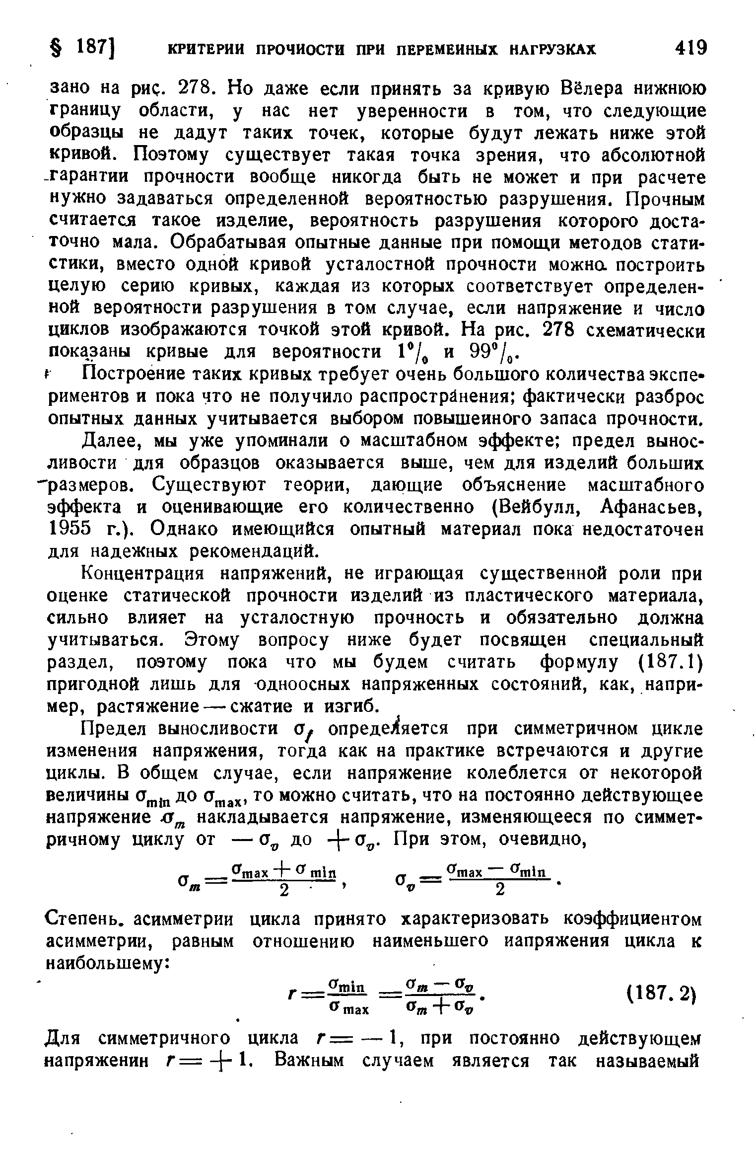 мы уже упоминали о масштабном эффекте предел выносливости для образцов оказывается выше, чем для изделий больших размеров. Существуют теории, дающие объяснение масштабного эффекта и оценивающие его количественно (Вейбулл, Афанасьев, 1955 г.). Однако имеющийся опытный материал пока недостаточен для надежных рекомендаций.
