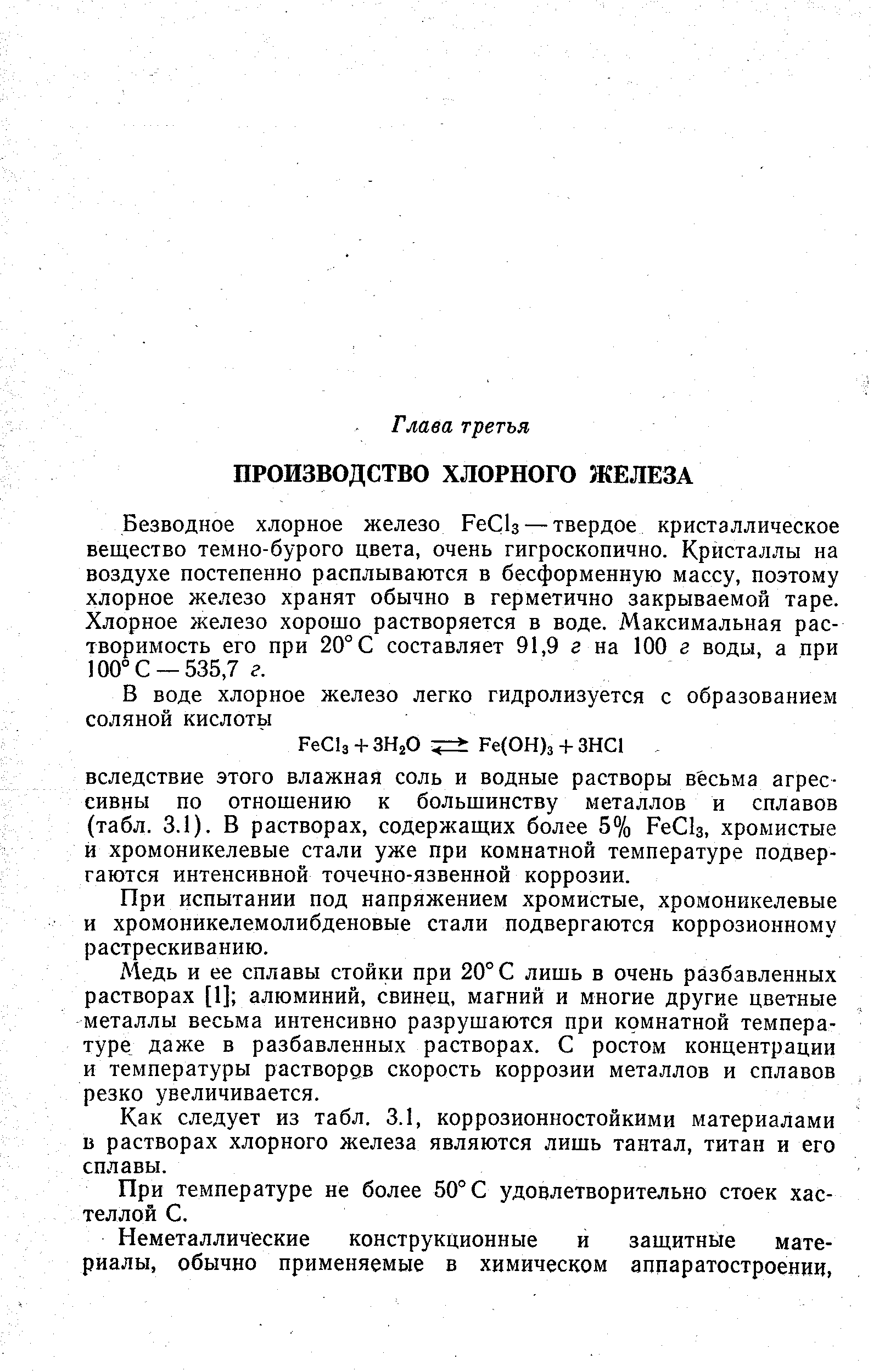 Безводное хлорное железо РеС1з — твердое кристаллическое вещество темно-бурого цвета, очень гигроскопично. Кристаллы на воздухе постепенно расплываются в бесформенную массу, поэтому хлорное железо хранят обычно в герметично закрываемой таре. Хлорное железо хорошо растворяется в воде. Максимальная растворимость его при 20° С составляет 91,9 г на 100 г воды, а при 100°С —535,7 г.
