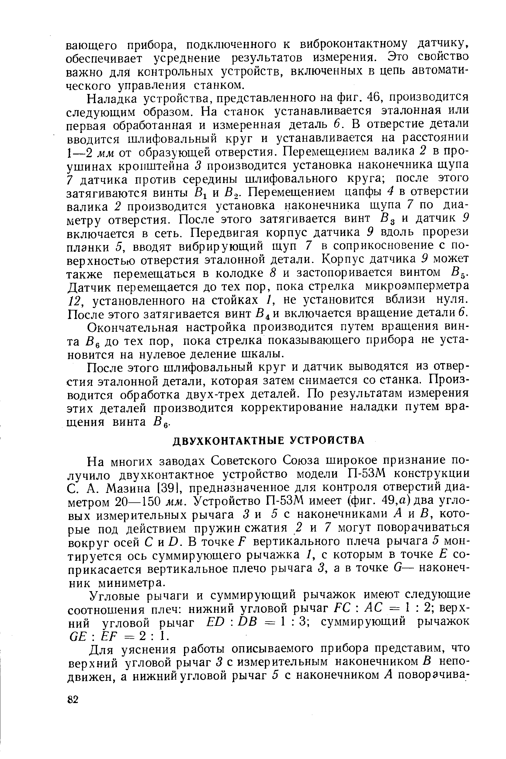 На многих заводах Советского Союза широкое признание получило двухконтактное устройство модели П-53М конструкции С. А. Мазина [391, предназначенное для контроля отверстий диаметром 20—150 мм. Устройство П-53М имеет (фиг. 49,а) два угловых измерительных рычага 5 и 5 с наконечниками А и В, которые под действием пружин сжатия 2 и 7 могут поворачиваться вокруг осей С и Б. В точке вертикального плеча рычага 5 монтируется ось суммирующего рычажка 1, с которым в точке Е соприкасается вертикальное плечо рычага 3, а в точке С— наконечник миниметра.
