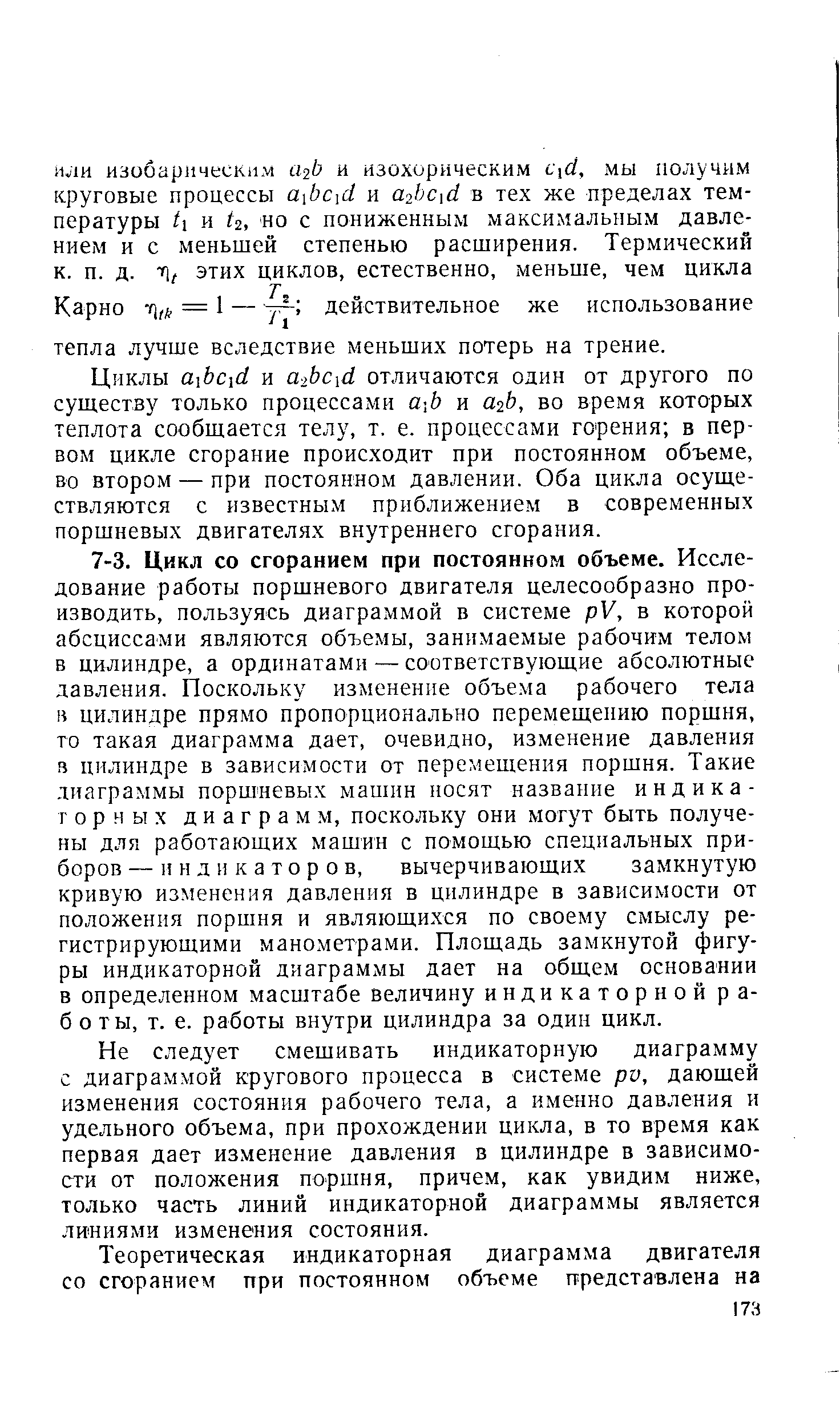 Не следует смешивать индикаторную диаграмму с диаграммой кругового процесса в системе pv, дающей изменения состояния рабочего тела, а именно давления и удельного объема, при прохождении цикла, в то время как первая дает изменение давления в цилиндре в зависимости от положения поршня, причем, как увидим ниже, только часть линий индикаторной диаграммы является линиями изменения состояния.
