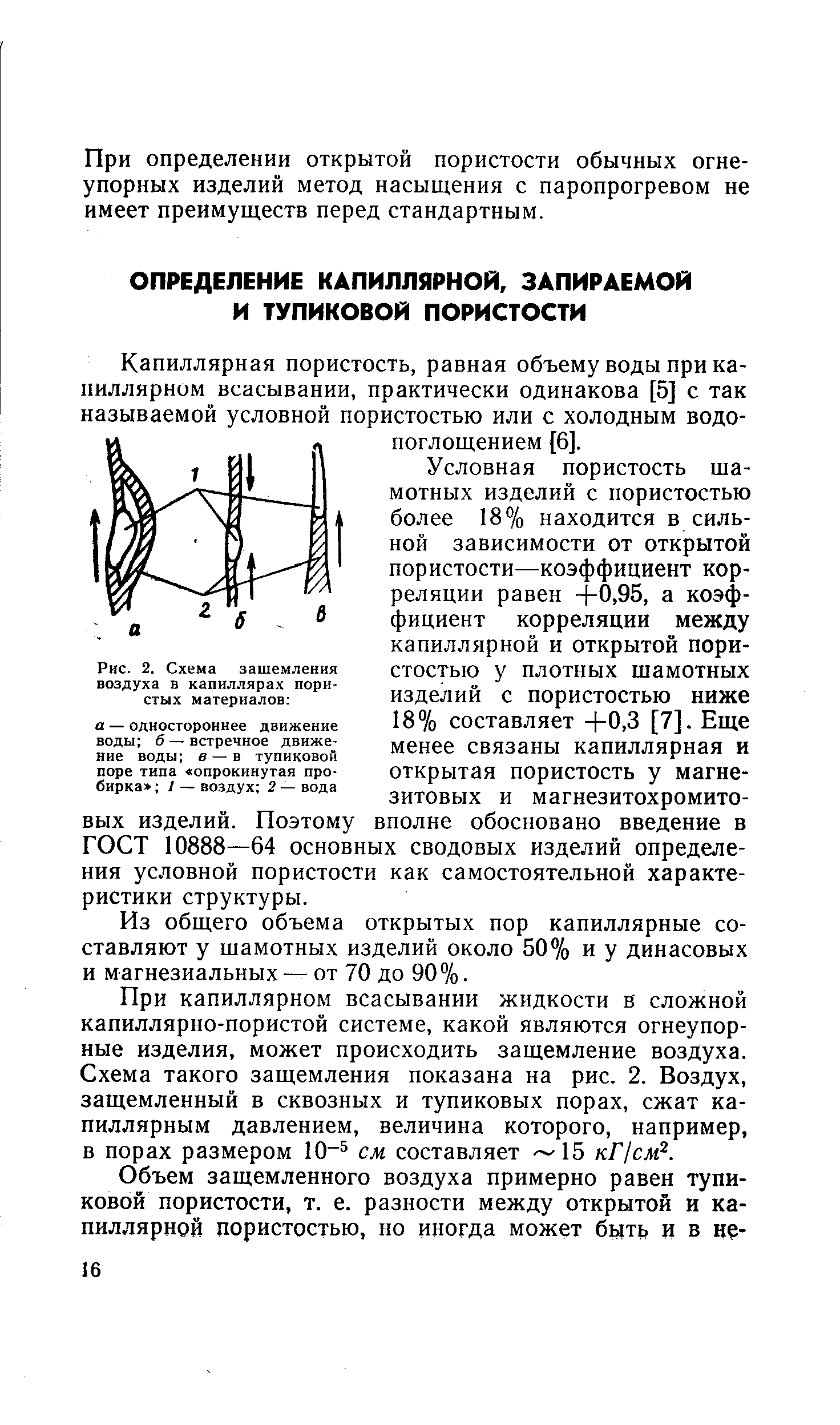 Условная пористость шамотных изделий с пористостью более 18% находится в сильной зависимости от открытой пористости—коэффициент корреляции равен +0,95, а коэффициент корреляции между капиллярной и открытой пористостью у плотных шамотных изделий с пористостью ниже 18% составляет +0,3 [7]. Еще менее связаны капиллярная и открытая пористость у магнезитовых и магнезитохромитовых изделий. Поэтому вполне обосновано введение в ГОСТ 10888—64 основных сводовых изделий определения условной пористости как самостоятельной характеристики структуры.
