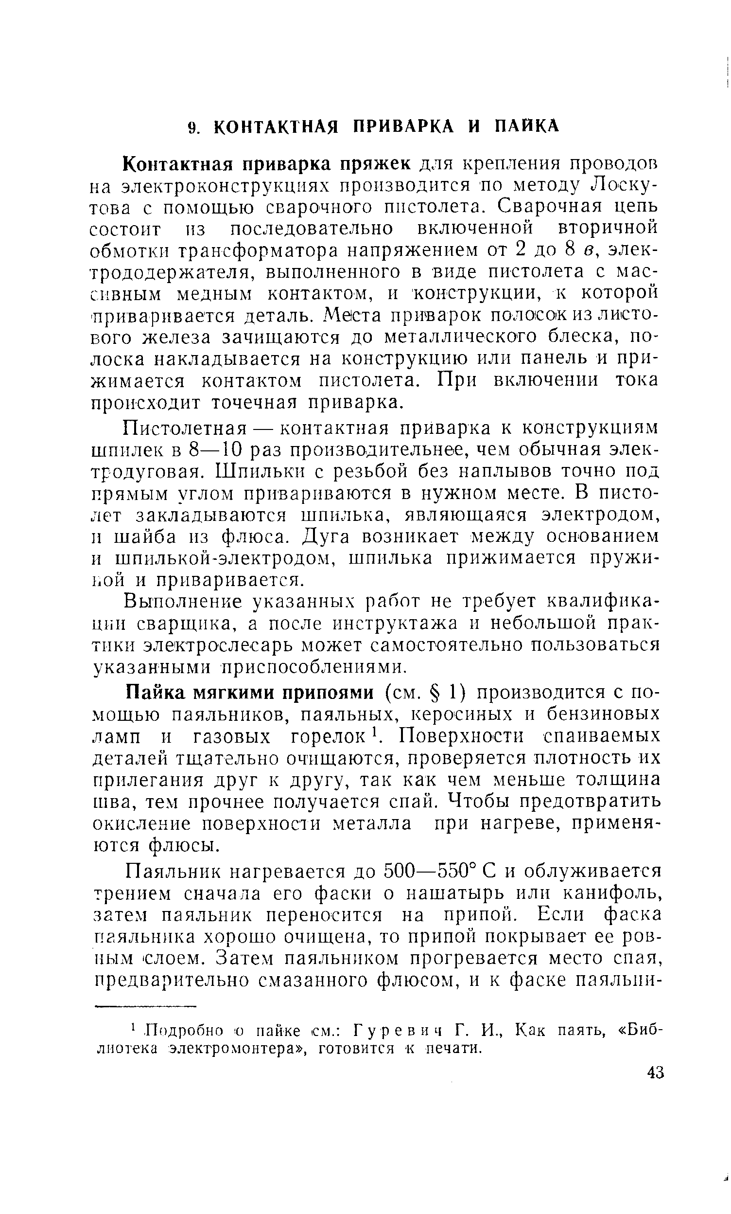 Пистолетная — контактная приварка к конструкциям шпилек в 8—10 раз производительнее, чем обычная элек-тродуговая. Шпильки с резьбой без наплывов точно под прямым углом привариваются в нужном месте. В пистолет закладываются шпилька, являющаяся электродом, и шайба из флюса. Дуга возникает между основанием и шпилькой-электродом, шпилька прижимается пружиной и приваривается.
