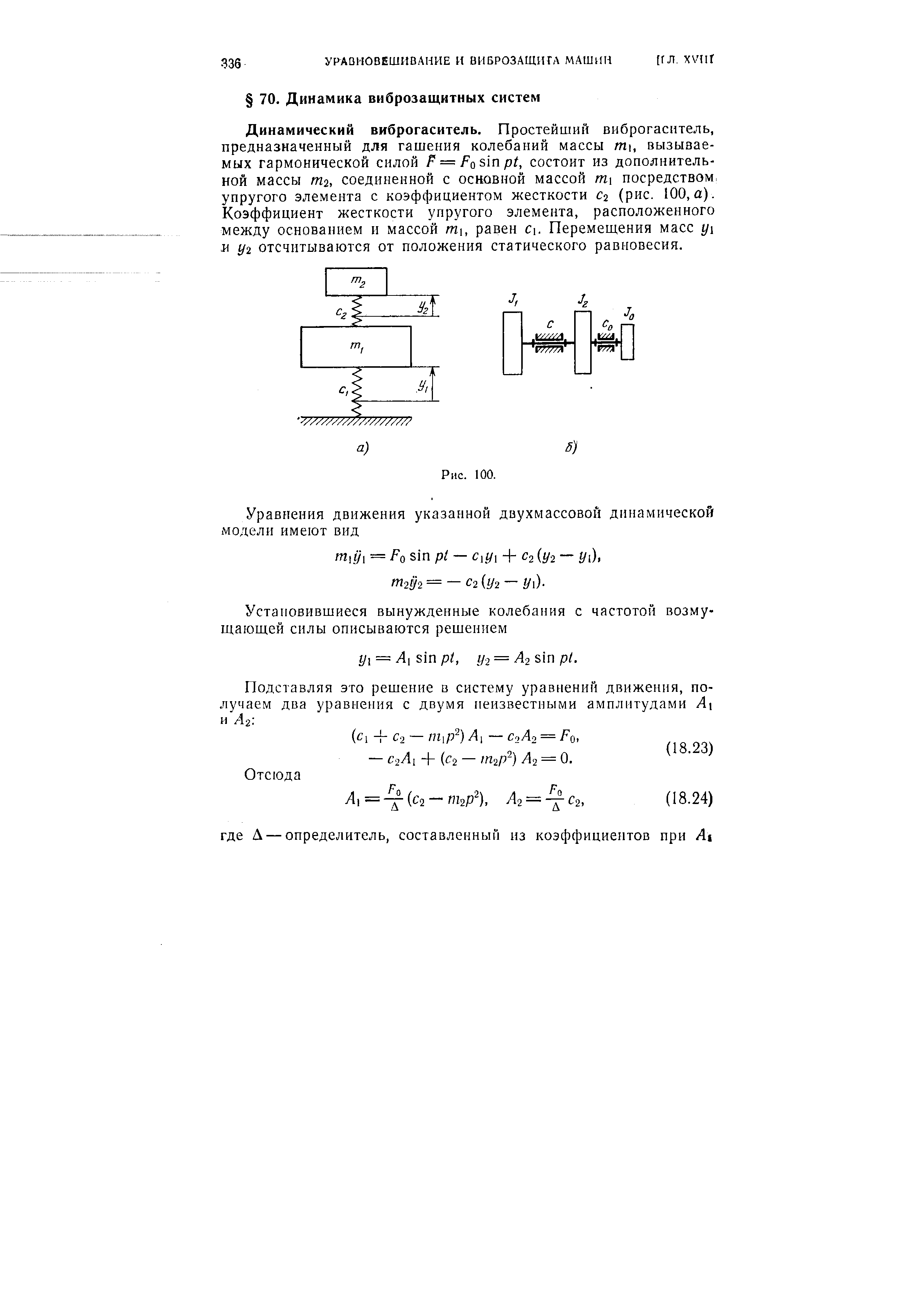 Динамический виброгаситель. Простейший виброгаснтель, предназначенный для гашения колебаний массы т, вызываемых гармонической силой F = Fos xn pt, состоит из дополнительной массы m2, соединенной с основной массой т посредством упругого элемента с коэффициентом жесткости Сг (рис. 100, а). Коэффициент жесткости упругого элемента, расположенного между основанием и массой mi, равен С. Перемещения масс у и у2 отсчитываются от положения статического равновесия.
