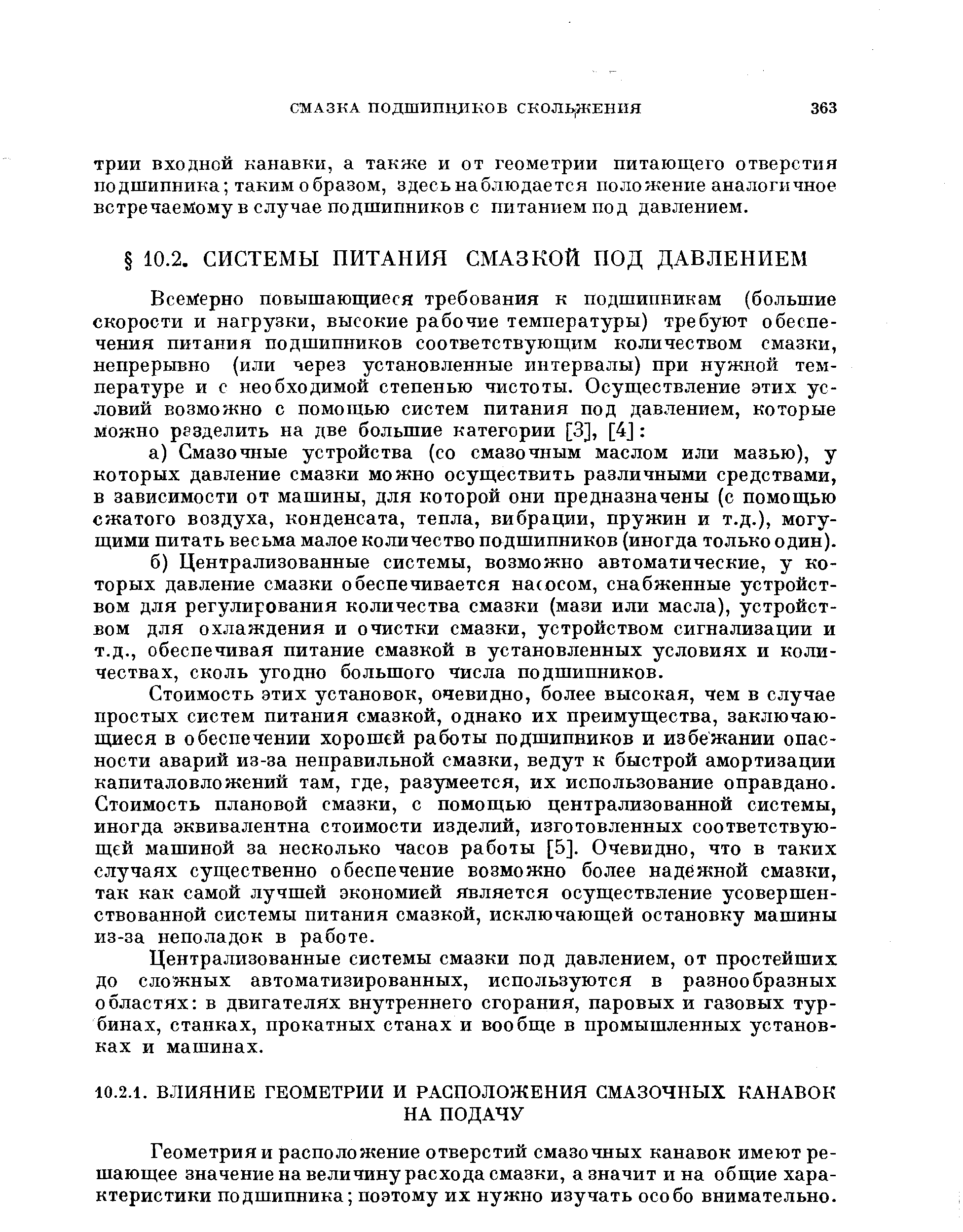 Стоимость этих установок, очевидно, более высокая, чем в случае простых систем питания смазкой, однако их преимущества, заключающиеся в обеспечении хорошей работы подшипников и избежании опасности аварий из-за неправильной смазки, ведут к быстрой амортизации капиталовложений там, где, разумеется, их использование оправдано. Стоимость плановой смазки, с помощью централизованной системы, иногда эквивалентна стоимости изделий, изготовленных соответствующей машиной за несколько часов работы [5]. Очевидно, что в таких случаях существенно обеспечение возможно более надежной смазки, так как самой лучшей экономией является осуществление усовершенствованной системы питания смазкой, исключающей остановку машины из-за неполадок в работе.
