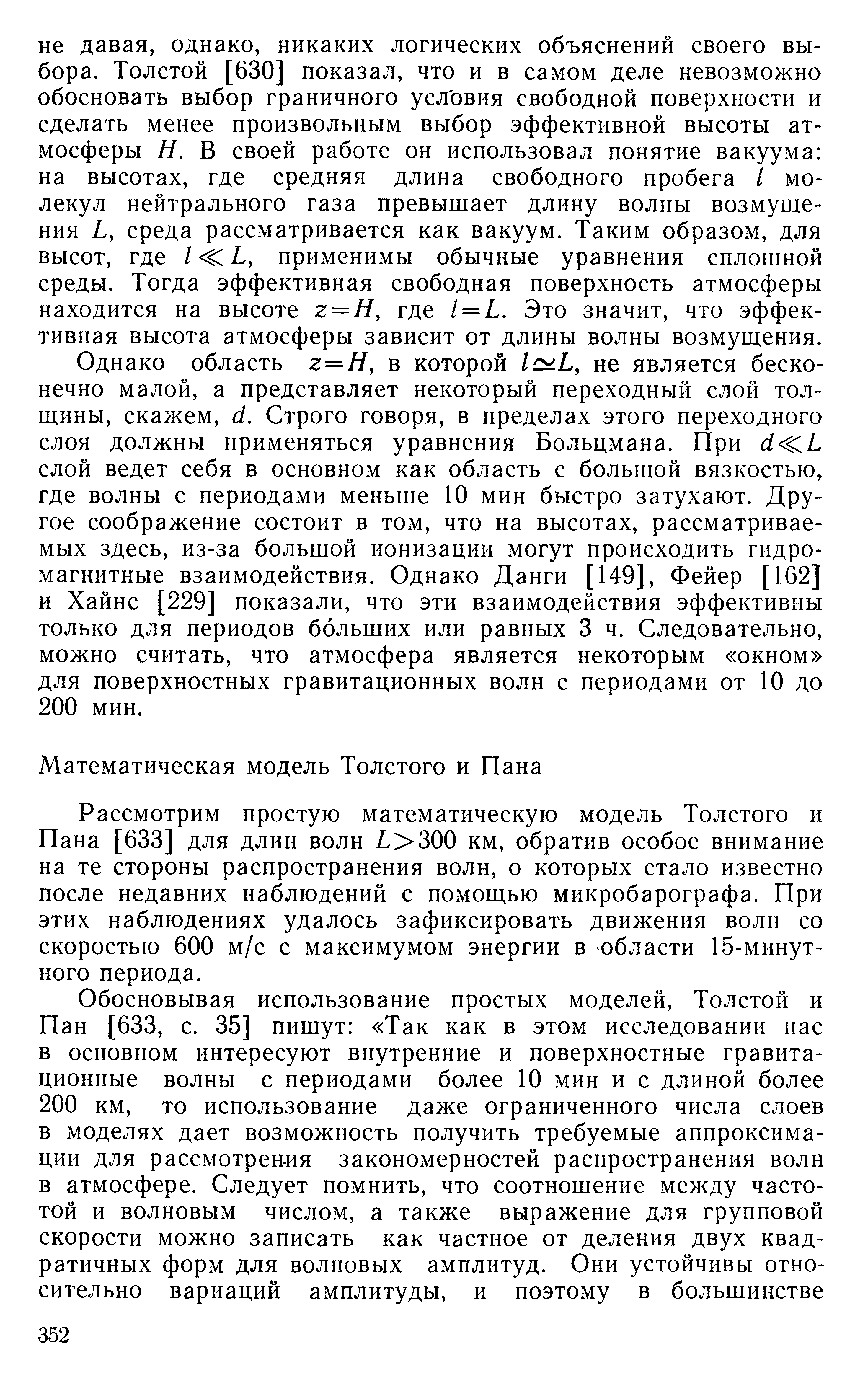 Однако область г = Я, в которой 1с Ь, не является бесконечно малой, а представляет некоторый переходный слой толщины, скажем, й. Строго говоря, в пределах этого переходного слоя должны применяться уравнения Больцмана. При с1 Ь слой ведет себя в основном как область с большой вязкостью, где волны с периодами меньше 10 мин быстро затухают. Другое соображение состоит в том, что на высотах, рассматриваемых здесь, из-за большой ионизации могут происходить гидромагнитные взаимодействия. Однако Данги [149], Фейер [162] и Хайнс [229] показали, что эти взаимодействия эффективны только для периодов больших или равных 3 ч. Следовательно, можно считать, что атмосфера является некоторым окном для поверхностных гравитационных волн с периодами от 10 до 200 мин.
