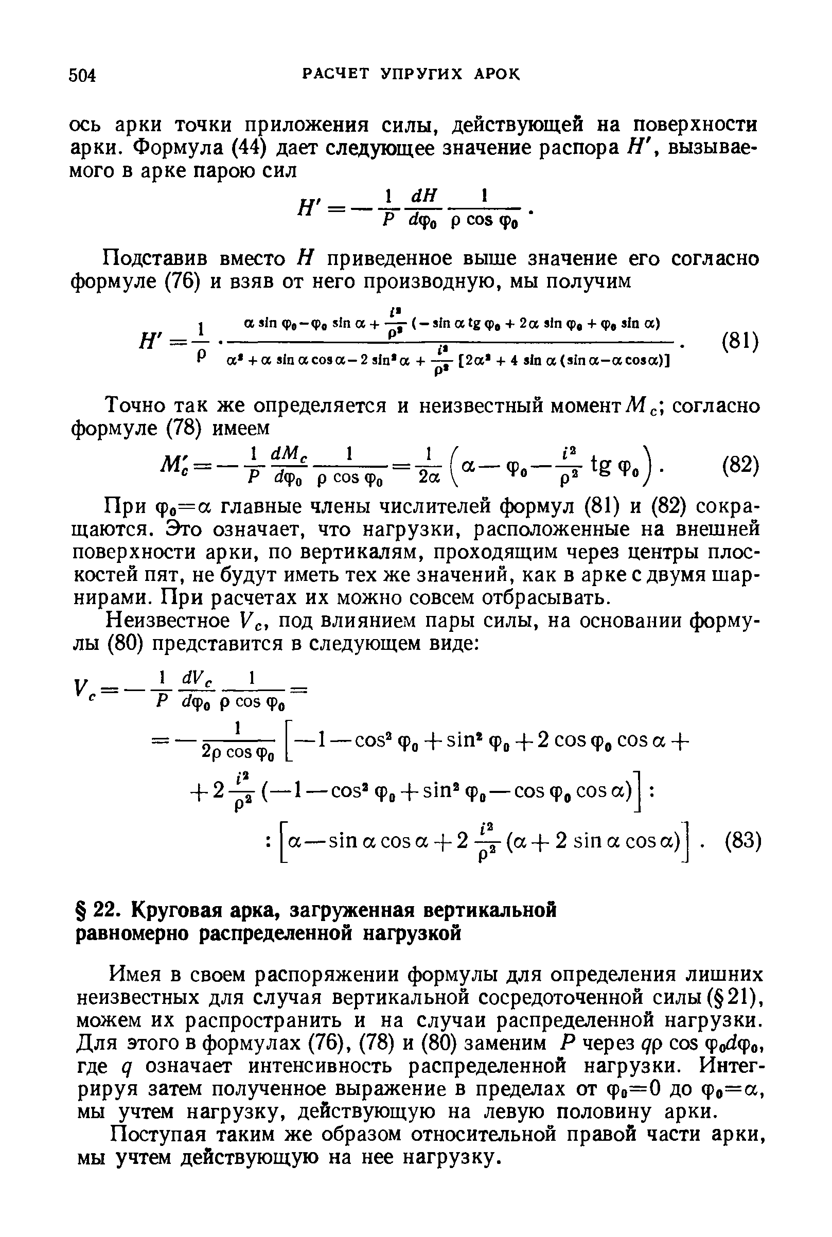 Имея в своем распоряжении формулы для определения лишних неизвестных для случая вертикальной сосредоточенной силы( 21), можем их распространить и на случаи распределенной нагрузки. Для этого в формулах (76), (78) и (80) заменим Р через qp os фо фо, где д означает интенсивность распределенной нагрузки. Интегрируя затем полученное выражение в пределах от фо=0 до фо=а, мы учтем нагрузку, действующую на левую половину арки.

