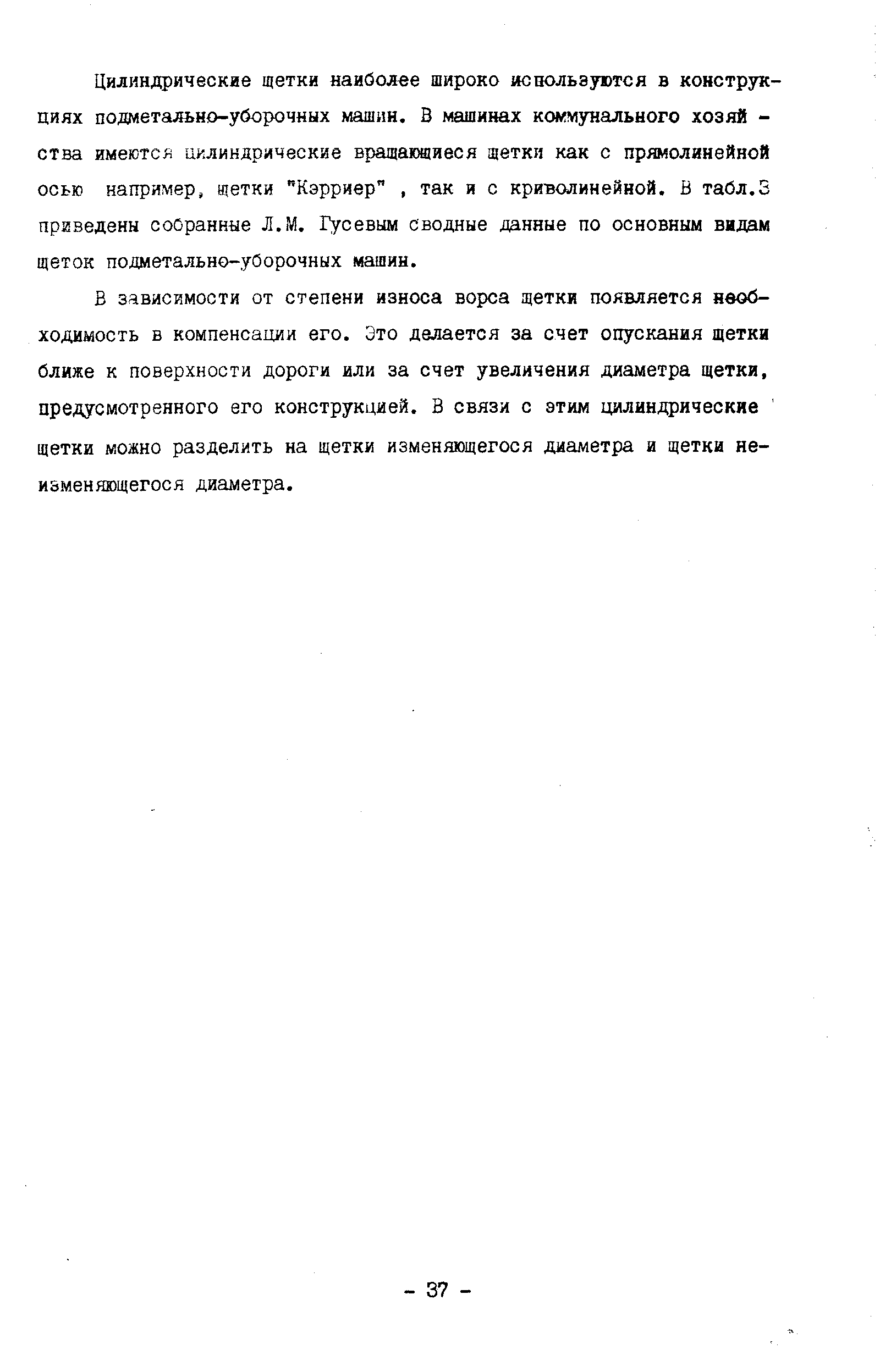 В зависимости от степени износа ворса щетки появляется необходимость в компенсации его. Это делается за счет опускания щетки ближе к поверхности дороги или за счет увеличения диаметра щетки, предусмотренного его конструкцией. В связи с этим цилиндрические щетки можно разделить на щетки изменяющегося диаметра и щетки не-изменяющегося диаметра.
