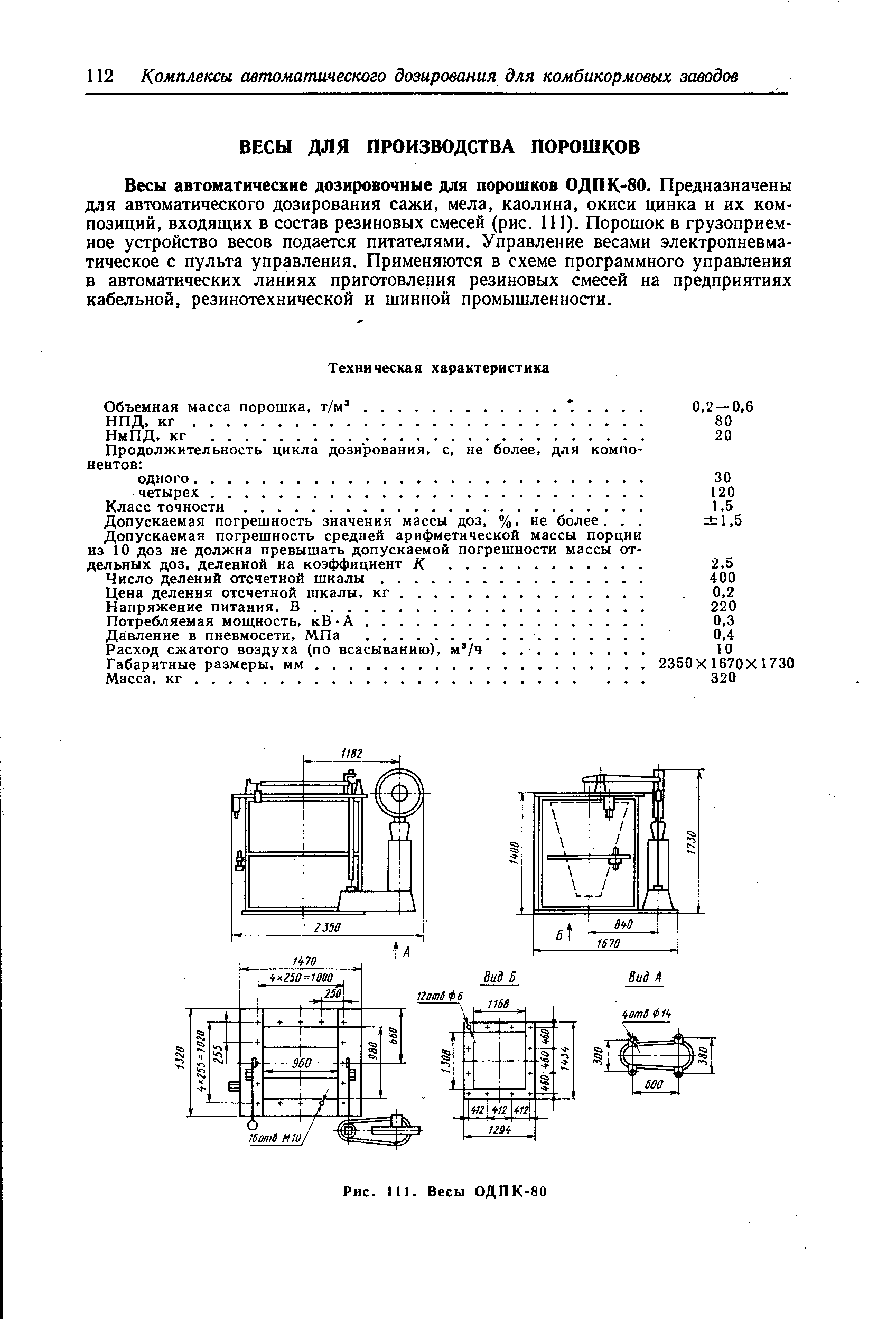 Весы автоматические дозировочные для порошков ОДПК-80. Предназначены для автоматического дозирования сажи, мела, каолина, окиси цинка и их композиций, входящих в состав резиновых смесей (рис. 111). Порошок в грузоприемное устройство весов подается питателями. Управление весами электропневматическое с пульта управления. Применяются в схеме программного управления в автоматических линиях приготовления резиновых смесей на предприятиях кабельной, резинотехнической и шинной промышленности.
