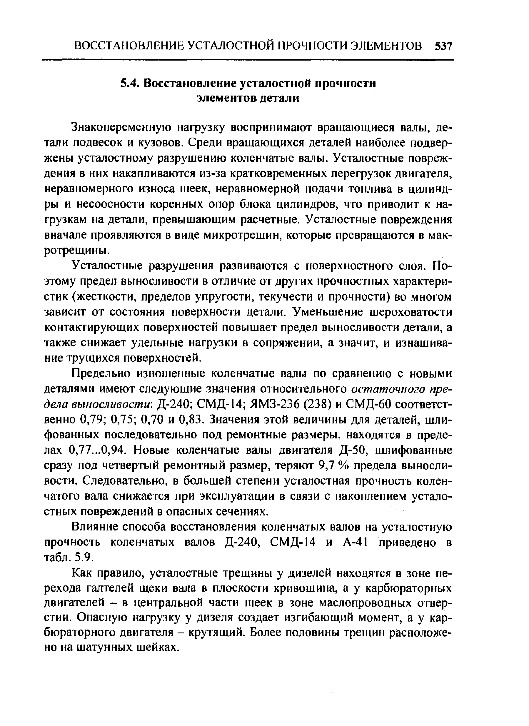 Знакопеременную нафузку воспринимают вращающиеся валы, детали подвесок и кузовов. Среди вращающихся деталей наиболее подвержены усталостному разрушению коленчатые валы. Усталостные повреждения в них накапливаются из-за кратковременных перегрузок двигателя, неравномерного износа шеек, неравномерной подачи топлива в цилиндры и несоосности коренных опор блока цилиндров, что приводит к нагрузкам на детали, превышающим расчетные. Усталостные повреждения вначале проявляются в виде микротрещин, которые превращаются в макротрещины.
