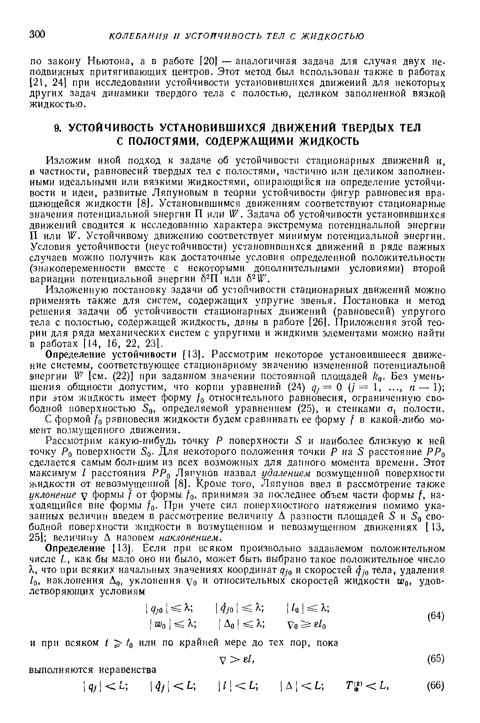 Изложенную постановку задачи об устойчивости стационарных движений можно применять также для систем, содержащих упругие звенья. Постановка и метод решения задачи об устойчивости стационарных движений (равновесий) упругого тела с полостью, содержащей жидкость, даны в работе [26 . Приложения этой теории для ряда механических систем с упругими и жидкими элементами можно найти в работах [14, 16, 22, 23].
