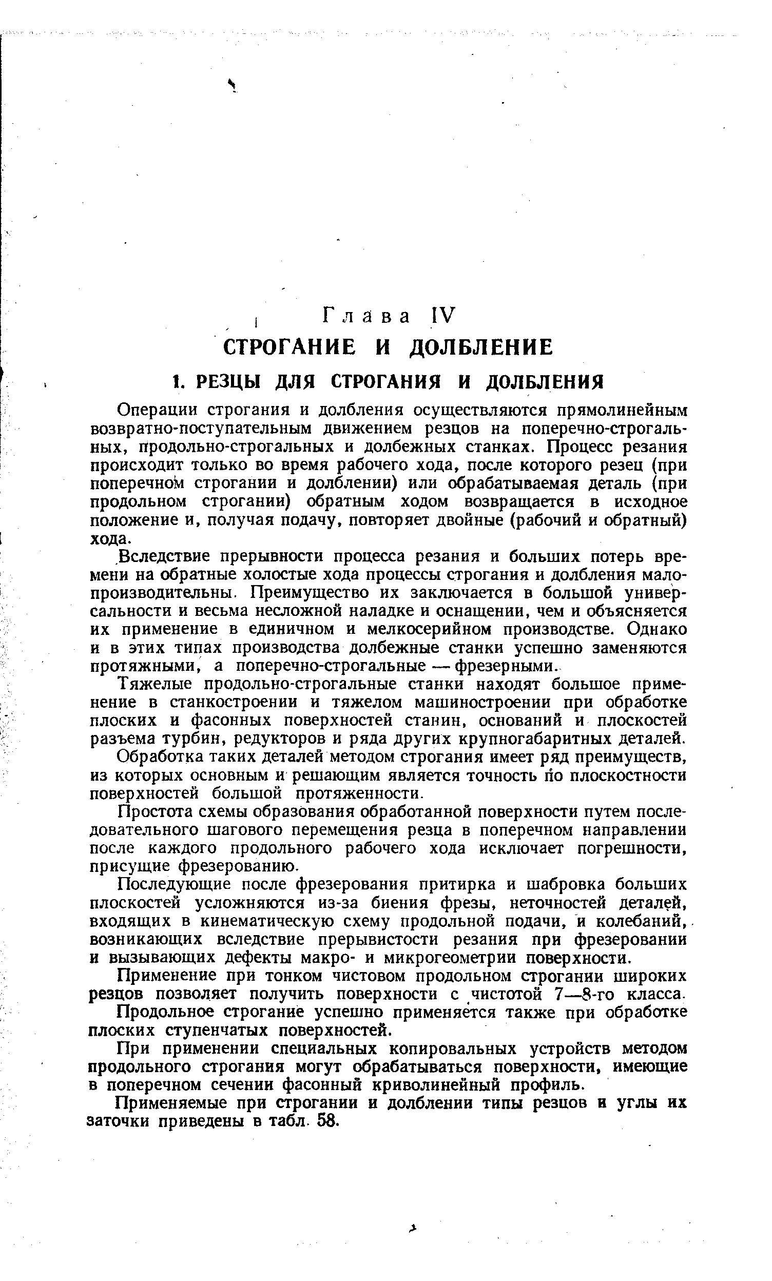 Операции строгания и долбления осуществляются прямолинейным возвратно-поступательным движением резцов на поперечно-строгальных, продольно-строгальных и долбежных станках. Процесс резания происходит только во время рабочего хода, после которого резец (при поперечном строгании и долблении) или обрабатываемая деталь (при продольном строгании) обратным ходом возвращается в исходное положение и, получая подачу, повторяет двойные (рабочий и обратный) хода.
