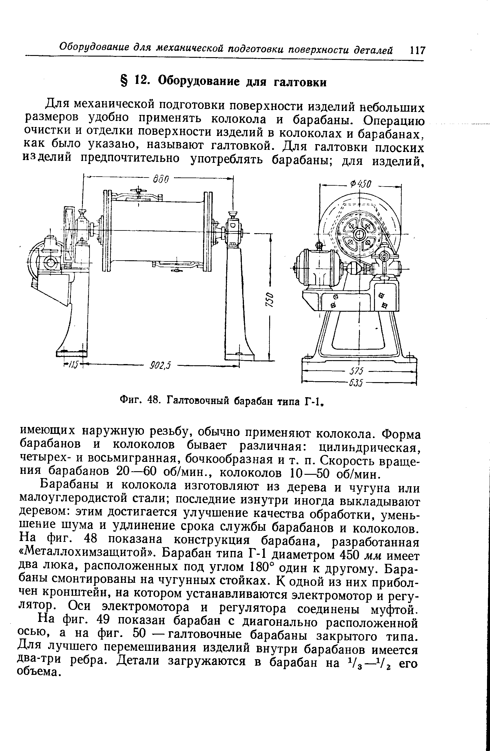 Для механической подготовки поверхности изделий небольших размеров удобно применять колокола и барабаны. Операцию очистки и отделки поверхности изделий в колоколах и барабанах, как было указано, называют галтовкой. Для галтовки плоских изделий предпочтительно употреблять барабаны для изделий.
