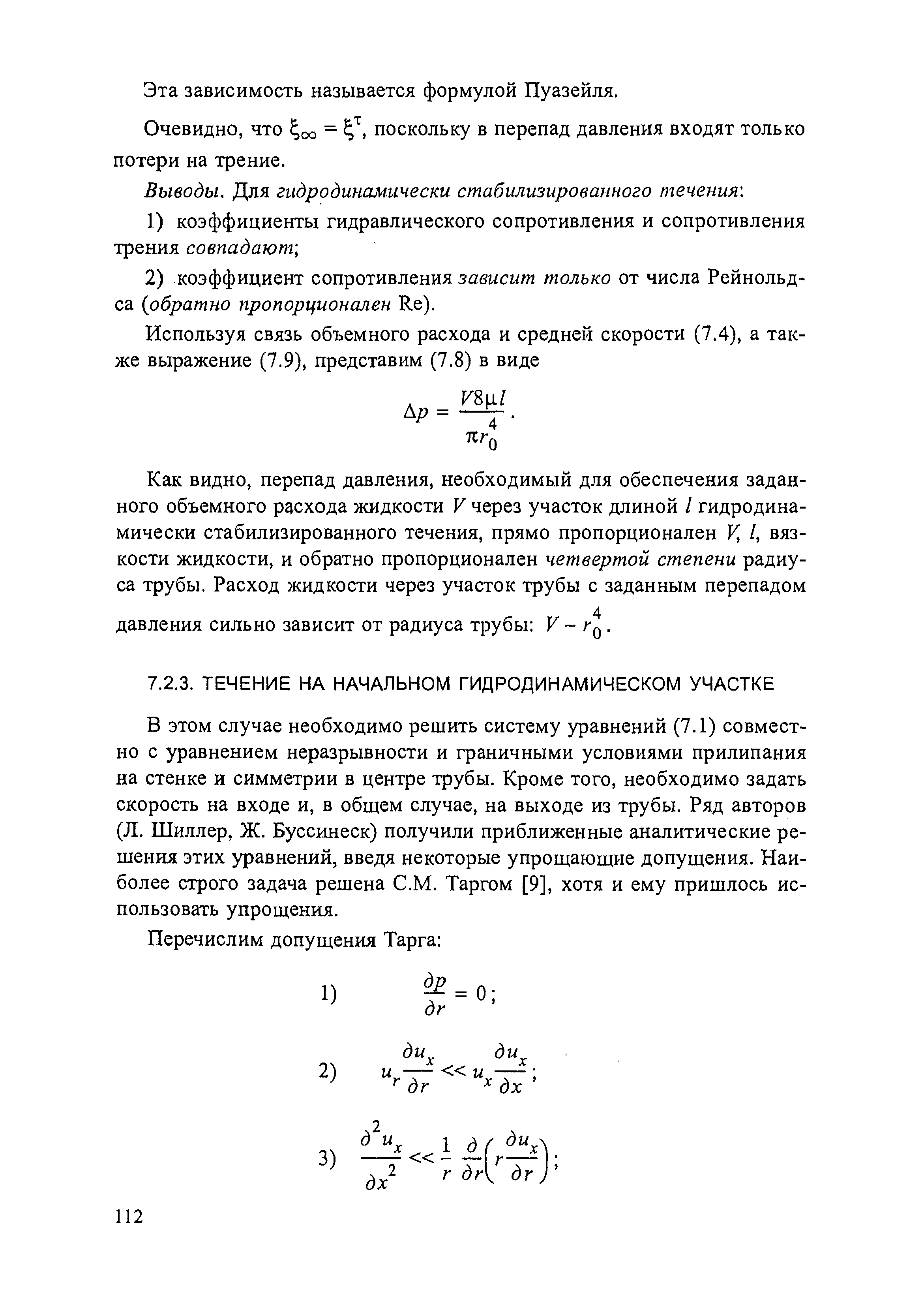 В этом случае необходимо решить систему уравнений (7.1) совместно с уравнением неразрывности и граничными условиями прилипания на стенке и симметрии в центре трубы. Кроме того, необходимо задать скорость на входе и, в общем случае, на выходе из трубы. Ряд авторов (Л. Шиллер, Ж. Буссинеск) получили приближенные аналитические решения этих уравнений, введя некоторые упрощающие допущения. Наиболее строго задача решена С.М. Таргом [9], хотя и ему пришлось использовать упрощения.
