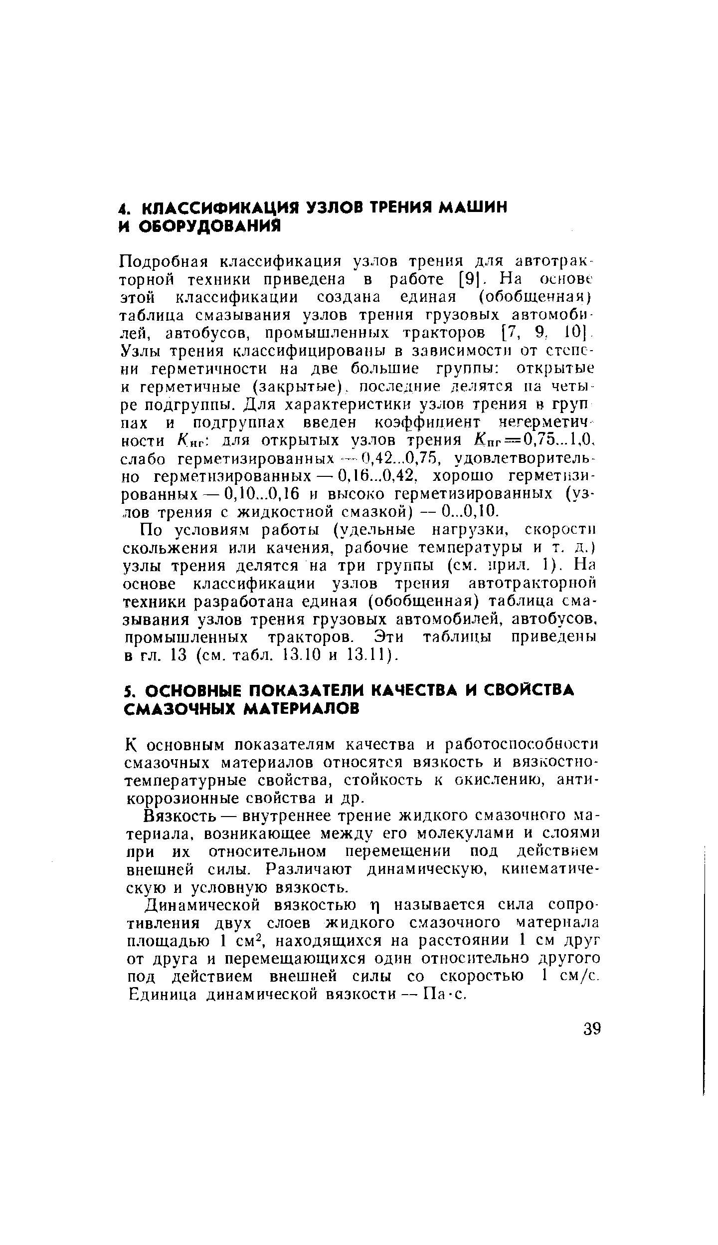 Подробная классификация узлов трения для автотрак торной техники приведена в работе [9 . На основе этой классификации создана единая (обобщенная) таблица смазывания узлов трения грузовых автомобилей, автобусов, промышленных тракторов [7, 9, 10 , Узлы трения классифицированы в зависимост] от степени герметичности на две большие группы открытые и герметичные (закрытые), последние делятся па четыре подгруппы. Для характеристики узлов трения в груп пах и подгруппах введен коэффициент негерметич ности Л нг для открытых узлов трения Кпг = 0,75...1,0, слабо герметизированных— 0,42...0,75, удовлетворительно герметизированных — 0,16...0,42, хорошо герметизированных— 0,10...0,16 и высоко герметизированных (узлов трения с жидкостной смазкой) — О...0,10.
