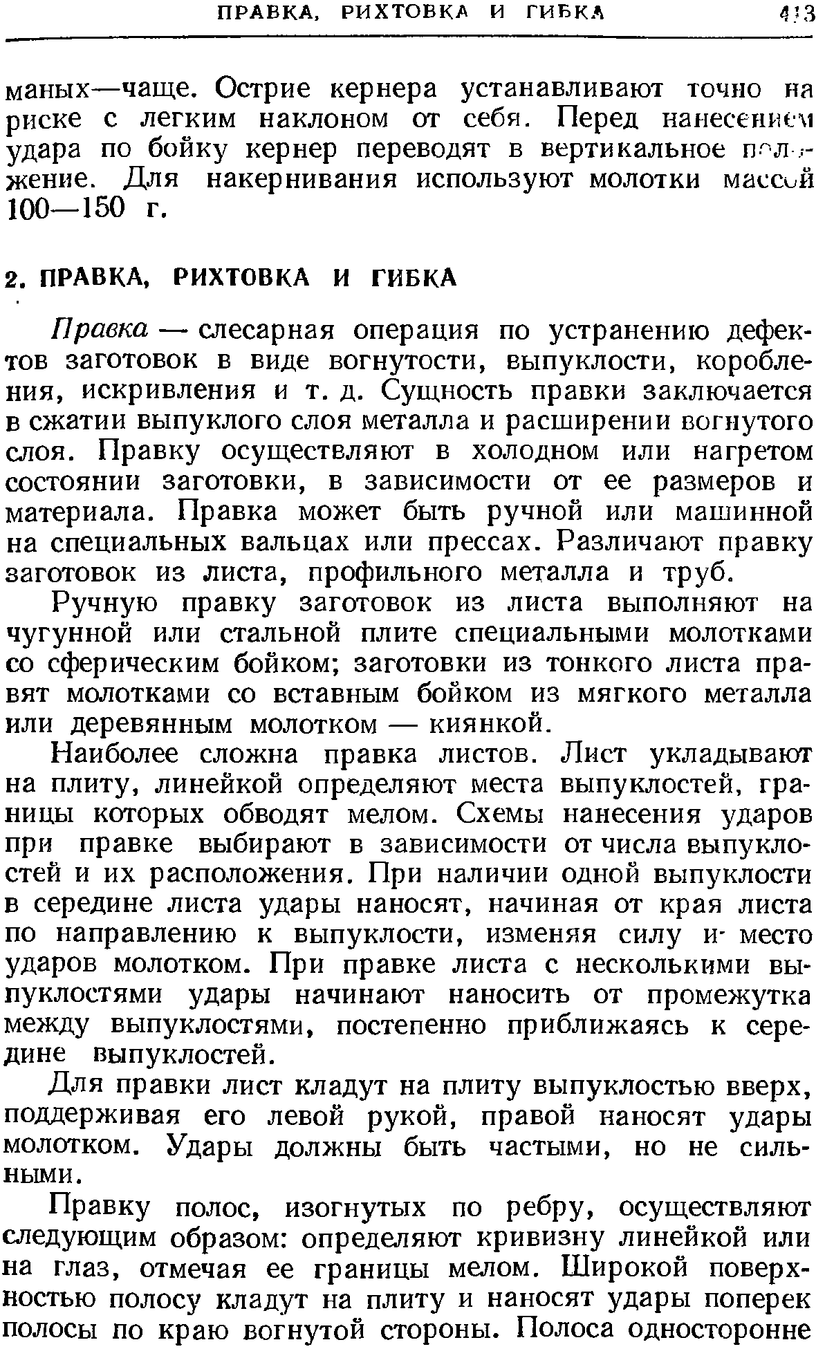 Правка — слесарная операция по устранению дефектов заготовок в виде вогнутости, выпуклости, коробления, искривления и т. д. Сущность правки заключается в сжатии выпуклого слоя металла и расширении вогнутого слоя. Правку осуществляют в холодном или нагретом состоянии заготовки, в зависимости от ее размеров и материала. Правка может быть ручной или машинной на специальных вальцах или прессах. Различают правку заготовок из листа, профильного металла и труб.
