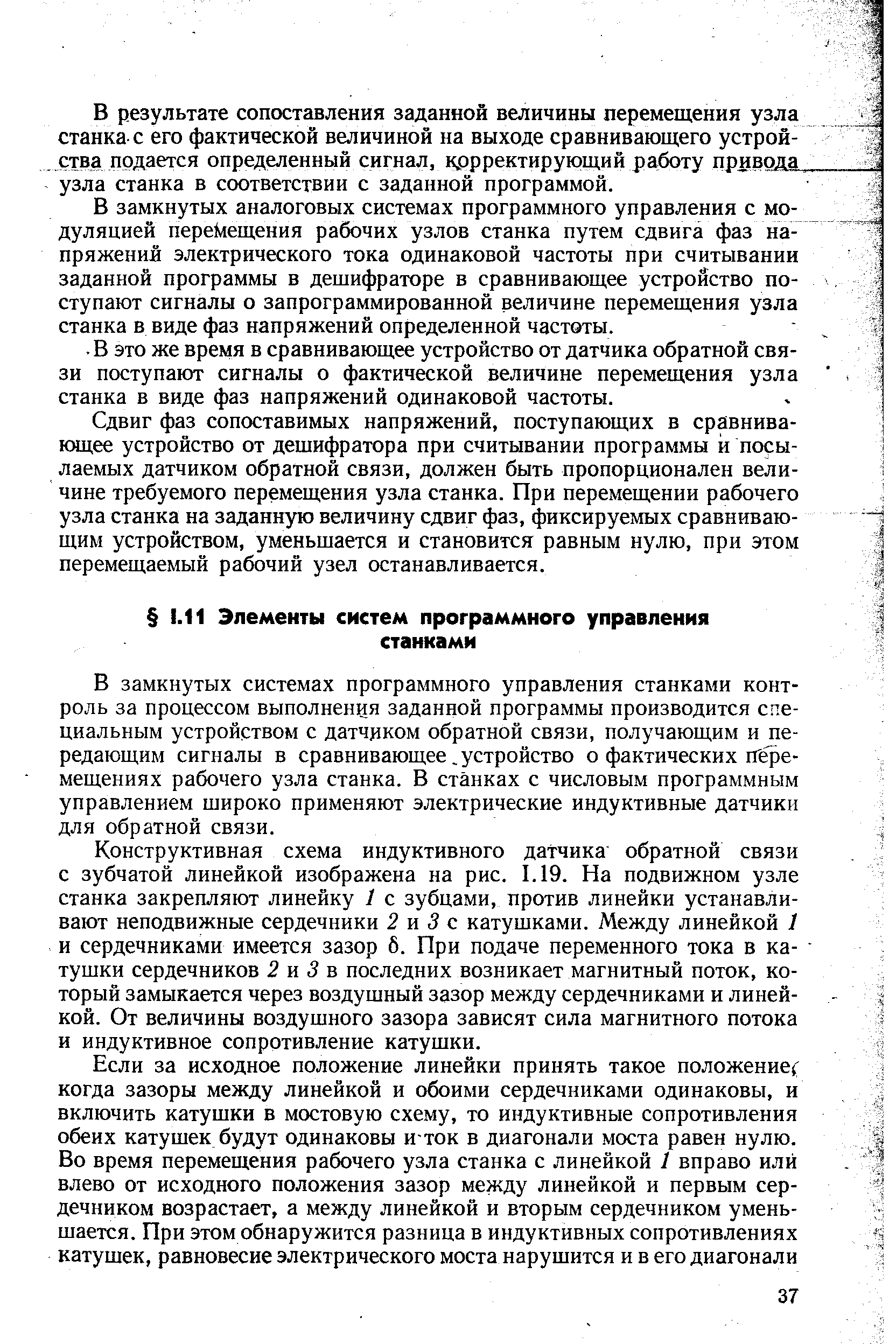 В замкнутых системах программного управления станками контроль за процессом выполнения заданной программы производится специальным устройством с датчиком обратной связи, получающим и передающим сигналы в сравнивающее, устройство о фактических перемещениях рабочего узла станка. В станках с числовым программным управлением широко применяют электрические индуктивные датчики для обратной связи.
