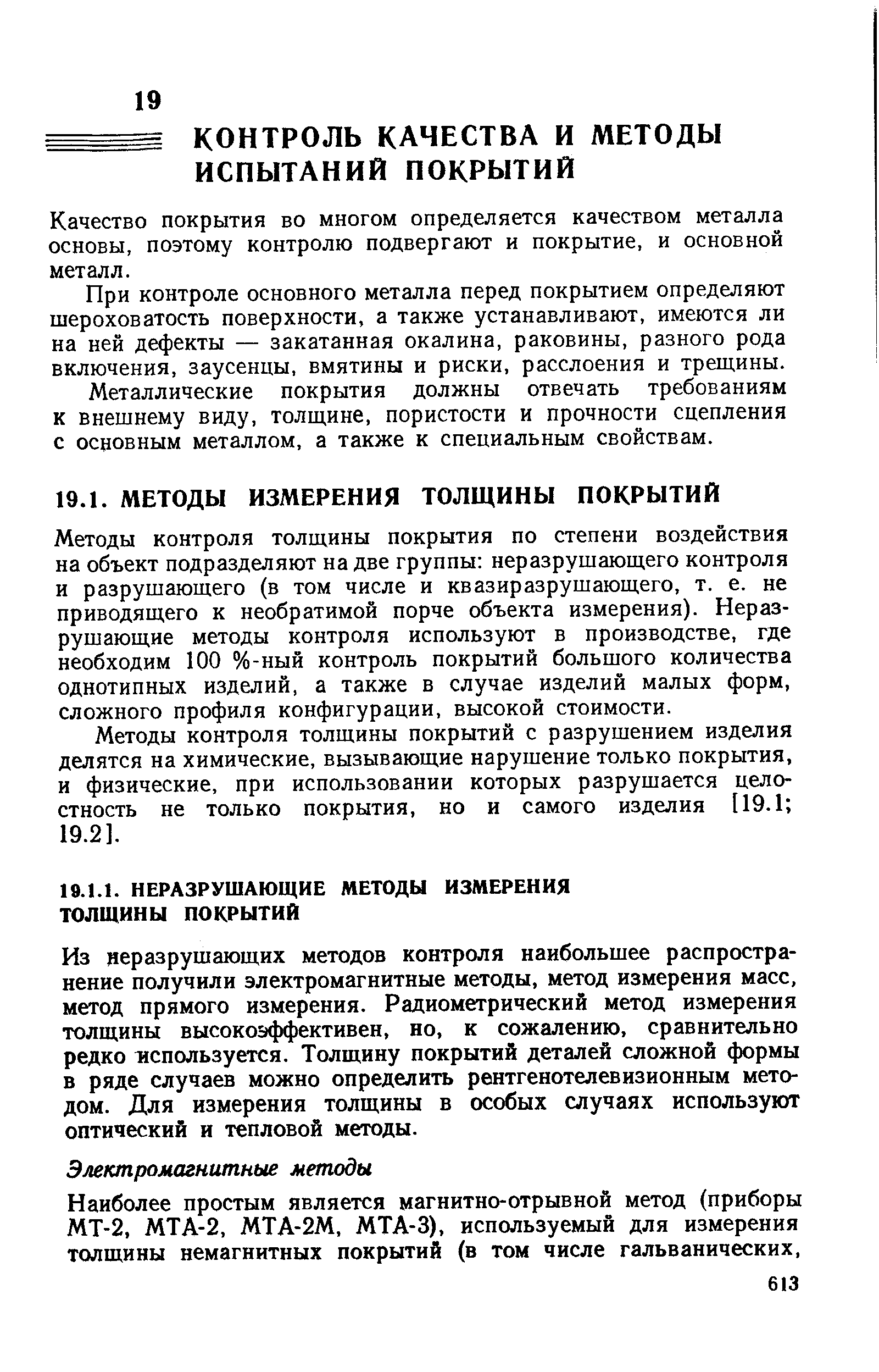 Методы контроля толщины покрытия по степени воздействия на объект подразделяют на две группы неразрушающего контроля и разрушающего (в том числе и квазиразрушающего, т. е. не приводящего к необратимой порче объекта измерения). Неразрушающие методы контроля используют в производстве, где необходим 100 %-ный контроль покрытий большого количества однотипных изделий, а также в случае изделий малых форм, сложного профиля конфигурации, высокой стоимости.
