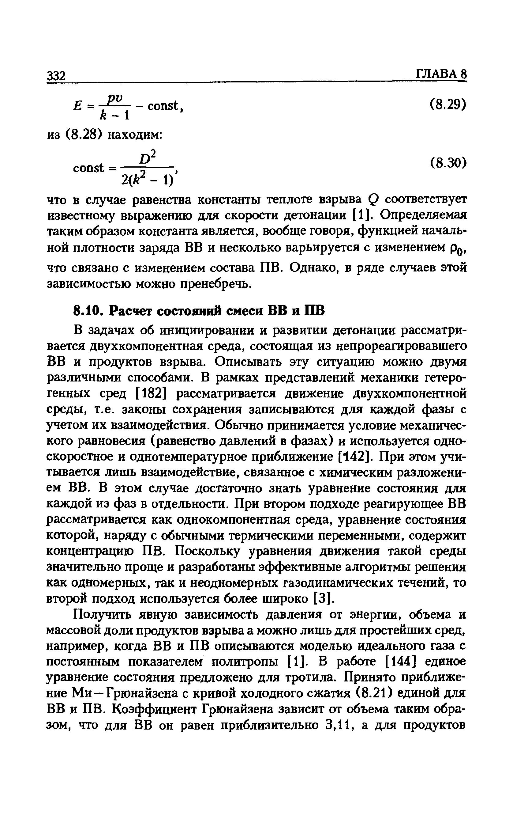 В задачах об инициировании и развитии детонации рассматривается двухкомпонентная среда, состоящая из непрореагировавшего ВВ и продуктов взрыва. Описывать эту ситуацию можно двумя различными способами. В рамках представлений механики гетерогенных сред [182] рассматривается движение двухкомпонентной среды, т.е. законы сохранения записываются для каждой фазы с учетом их взаимодействия. Обычно принимается условие механического равновесия (равенство давлений в фазах) и используется односкоростное и однотемпературное приближение [142]. При этом учитывается лишь взаимодействие, связанное с химическим разложением ВВ. В этом случае достаточно знать уравнение состояния для каждой из фаз в отдельности. При втором подходе реагирующее В В рассматривается как однокомпонентная среда, уравнение состояния которой, наряду с обычными термическими переменными, содержит концентрацию ПВ. Поскольку уравнения движения такой среды значительно проще и разработаны эффективные алгоритмы решения как одномерных, так и неодномерных газодинамических течений, то второй подход используется более широко [3].
