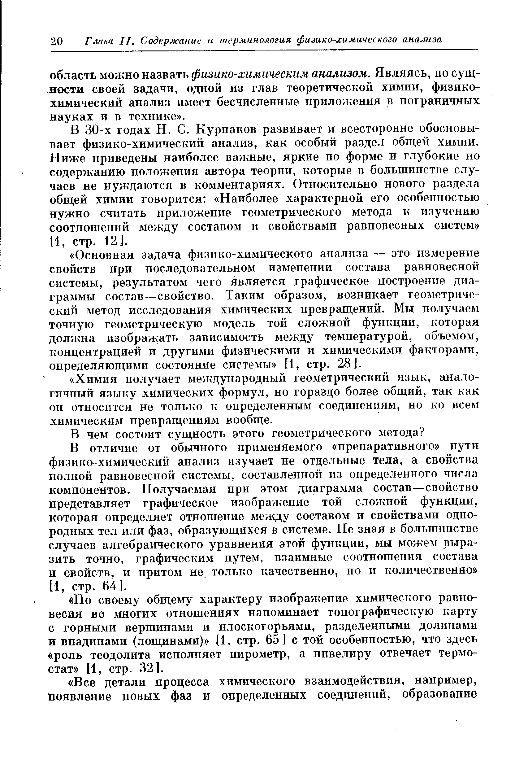 В 30-х годах Н. С. Курнаков развивает и всесторонне обосновывает физико-химический анализ, как особый раздел общей химии. Ниже приведены наиболее важные, яркие по форме и глубокие по содержанию положения автора теории, которые в большинстве случаев не нуждаются в комментариях. Относительно нового раздела общей химии говорится Наиболее характерной его особенностью нужно считать приложение геометрического метода к изучению соотношений между составом и свойствами равновесных систем [1, стр. 12].
