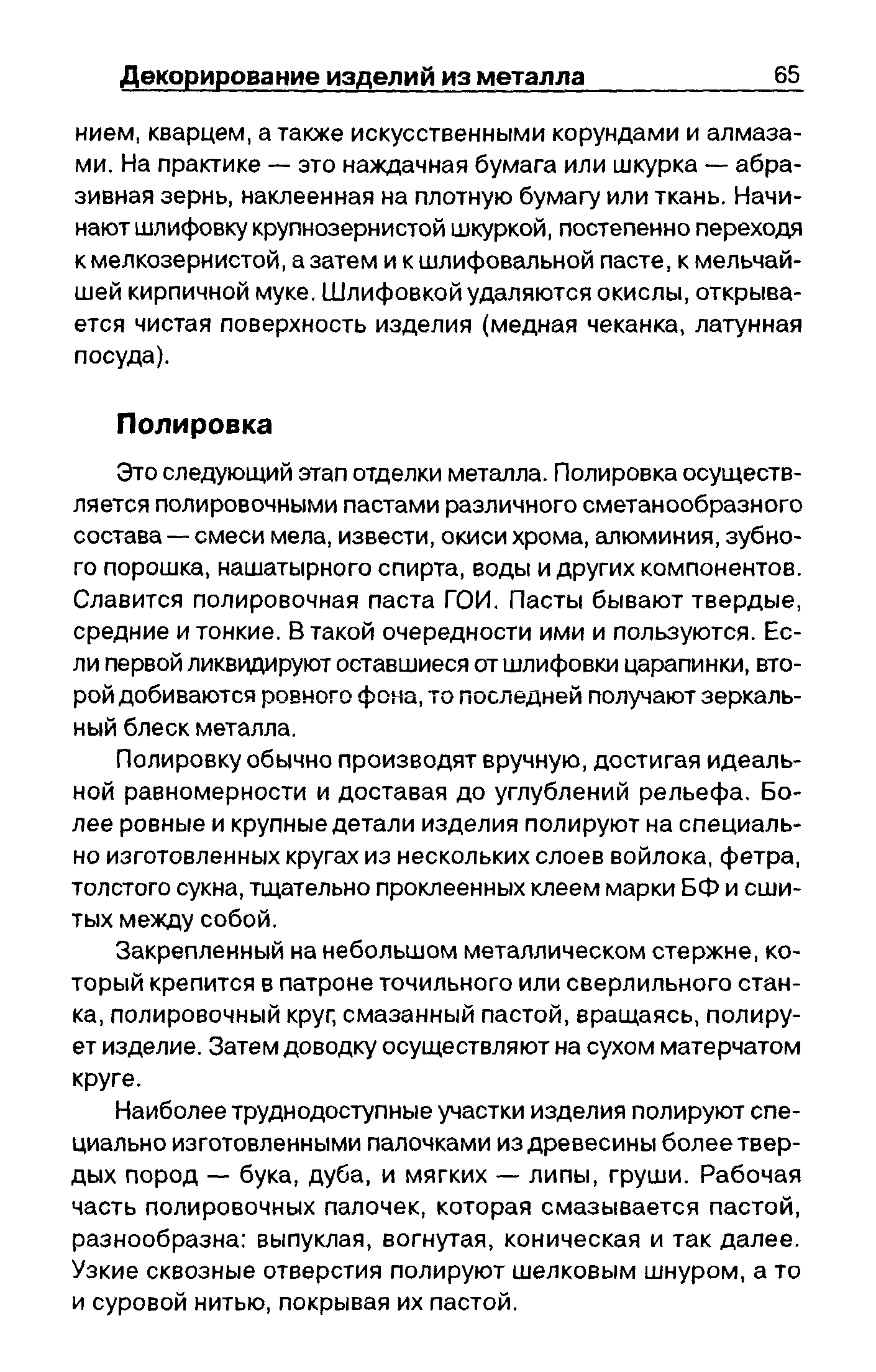 Это следующий этап отделки металла. Полировка осуществляется полировочными пастами различного сметанообразного состава — смеси мела, извести, окиси хрома, алюминия, зубного порошка, нашатырного спирта, воды и других компонентов. Славится полировочная паста ГОИ, Пасты бывают твердые, средние и тонкие, В такой очередности ими и пользуются. Если первой ликвидируют оставшиеся от шлифовки царапинки, второй добиваются ровного фона, то последней получают зеркальный блеск металла.
