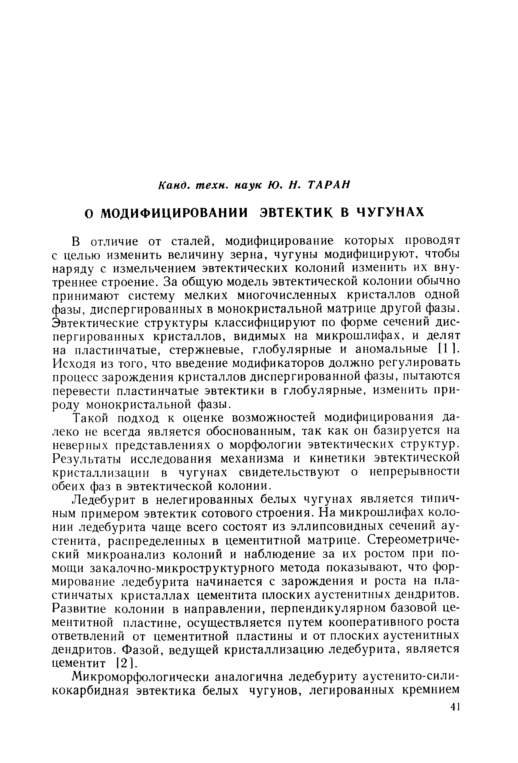 В отличие от сталей, модифицирование которых проводят с целью изменить величину зерна, чугуны модифицируют, чтобы наряду с измельчением эвтектических колоний изменить их внутреннее строение. За общую модель эвтектической колонии обычно принимают систему мелких многочисленных кристаллов одной фазы, диспергированных в монокристальной матрице другой фазы. Эвтектические структуры классифицируют по форме сечений диспергированных кристаллов, видимых на микрошлифах, и делят на пластинчатые, стержневые, глобулярные и аномальные [1 ]. Исходя из того, что введение модификаторов должно регулировать процесс зарождения кристаллов диспергированной фазы, пытаются перевести пластинчатые эвтектики в глобулярные, изменить природу монокристальной фазы.
