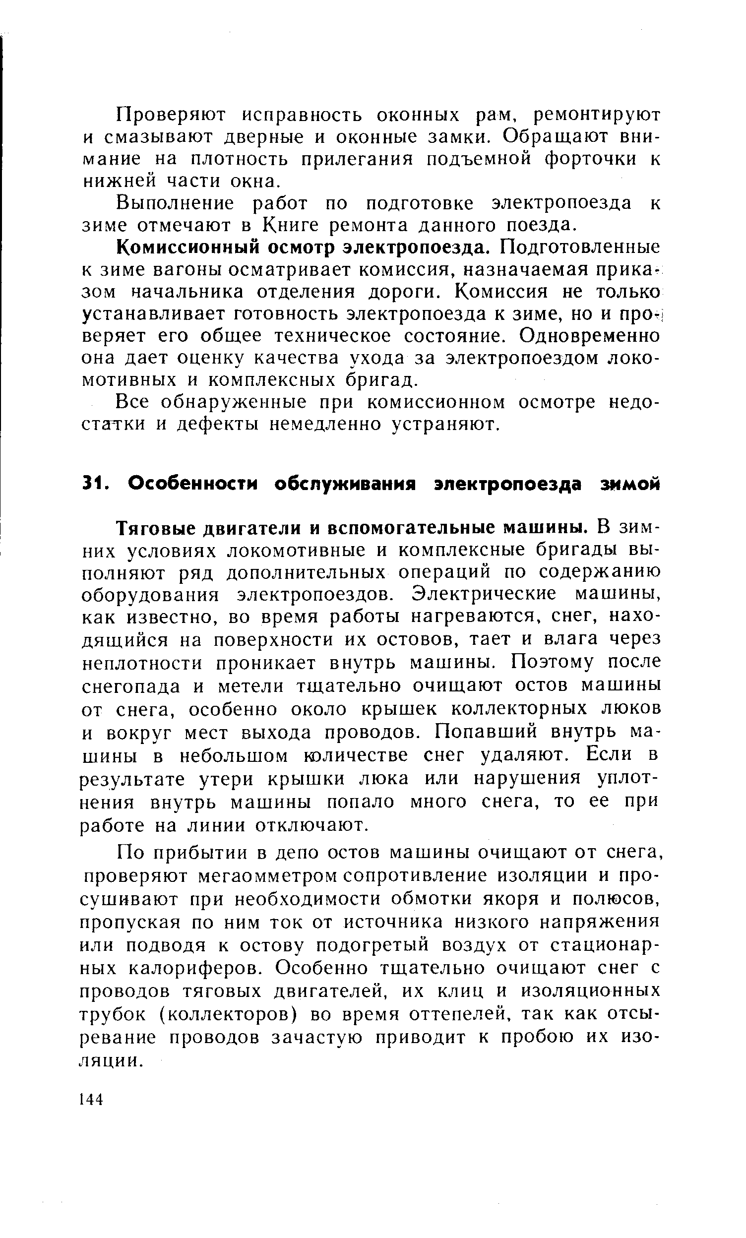 Тяговые двигатели и вспомогательные машины. В зимних условиях локомотивные и комплексные бригады выполняют ряд дополнительных операций по содержанию оборудования электропоездов. Электрические машины, как известно, во время работы нагреваются, снег, находящийся на поверхности их остовов, тает и влага через неплотности проникает внутрь машины. Поэтому после снегопада и метели тщательно очищают остов машины от снега, особенно около крышек коллекторных люков и вокруг мест выхода проводов. Попавший внутрь машины в небольшом мэличестве снег удаляют. Если в результате утери крышки люка или нарушения уплотнения внутрь машины попало много снега, то ее при работе на линии отключают.
