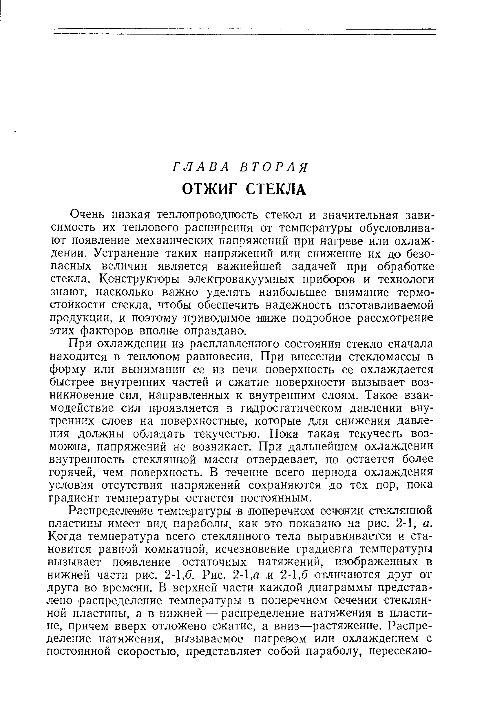 Очень низкая теплопроводнюсть стекол и значительная зависимость их теплового расширения от температуры обусловливают появление механических напряжений при нагреве или охлаждении. Устранение таких напряжений или снижение их до безопасных величин является важнейшей задачей при обработке стекла. Конструкторы электровакуумных приборов и технологи знают, насколько важно уделять наибольшее внимание термостойкости стекла, чтобы обеспечить надежность изготавливаемой продукции, и поэтому приводимое ниже подробное рассмотрение этих факторов вполне оправдано.
