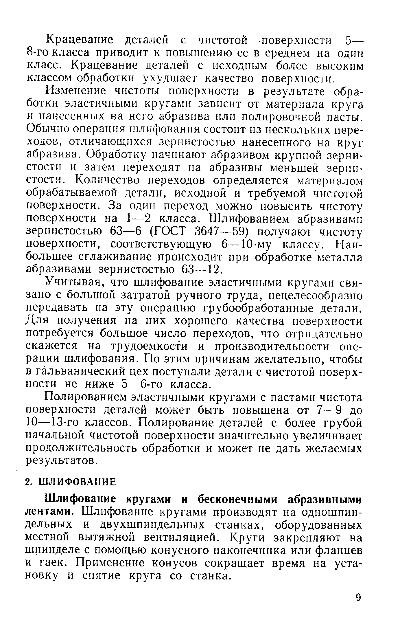 Изменение чистоты поверхности в результате обработки эластичными кругами зависит от материала круга и нанесенных на него абразива или полировочной пасты. Обычно операция шлифования состоит из нескольких переходов, отличаюш,ихся зернистостью нанесенного на круг абразива. Обработку начинают абразивом крупной зернистости и затем переходят на абразивы меньшей зернистости, Количество переходов определяется материалом обрабатываемой детали, исходной и требуемой чистотой поверхности. За один переход можно повысить чистоту поверхности на 1—2 класса. Шлифованием абразивами зернистостью 63—6 (ГОСТ 3647—59) получают чистоту поверхности, соответствующую 6—10-му классу. Наибольшее сглаживание происходит при обработке металла абразивами зернистостью 63—12.
