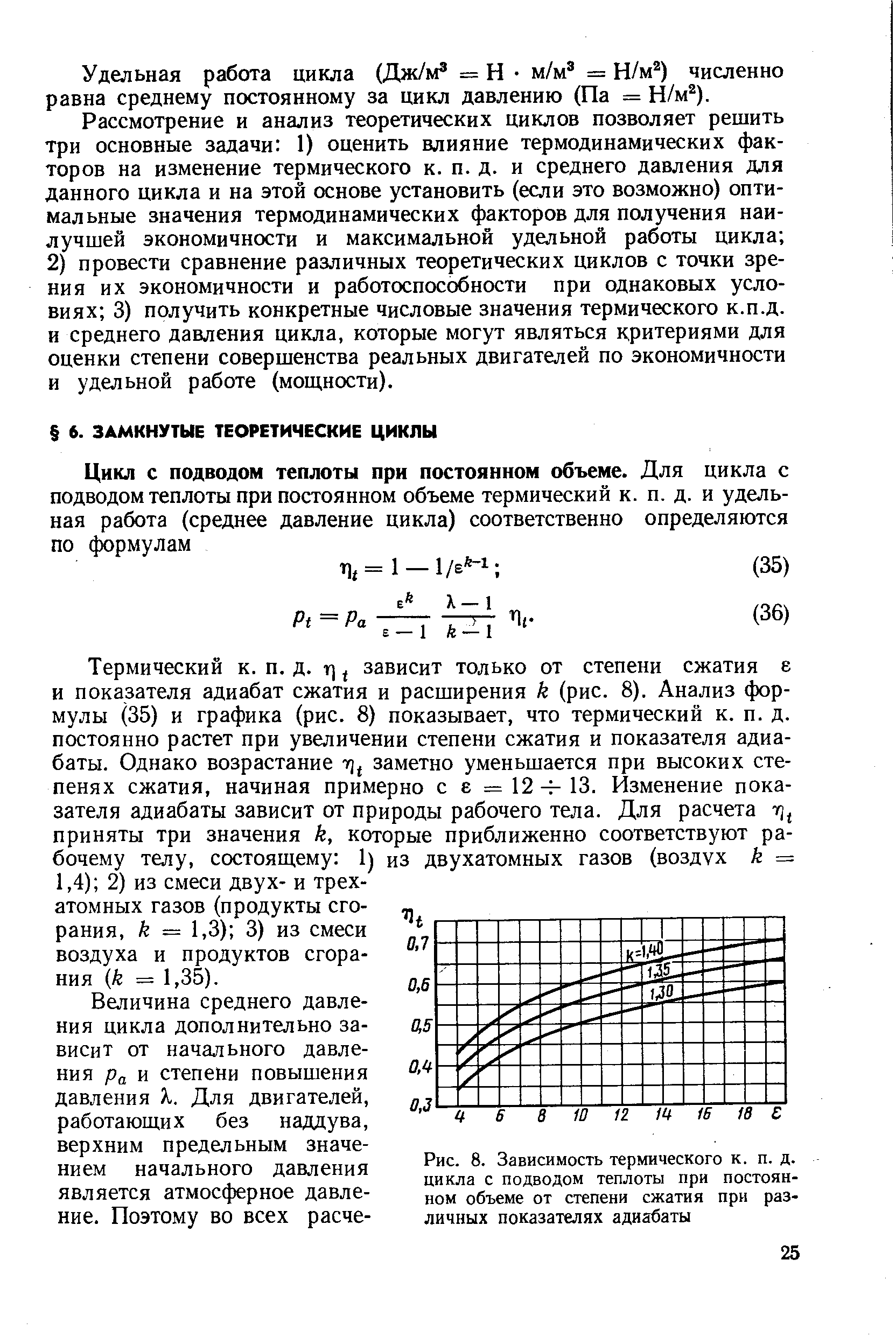 Термический к. п. д. т] зависит только от степени сжатия е и показателя адиабат сжатия и расширения к (рис. 8). Анализ формулы (35) и графика (рис. 8) показывает, что термический к. п. д. постоянно растет при увеличении степени сжатия и показателя адиабаты. Однако возрастание заметно уменьшается при высоких степенях сжатия, начиная примерно с е = 12- 13. Изменение показателя адиабаты зависит от природы рабочего тела. Для расчета приняты три значения к, которые приближенно соответствуют рабочему телу, состоящему 1) из двухатомных газов (воздух к = 1,4) 2) из смеси двух- и трехатомных газов (продукты сгорания, к = 1,3) 3) из смеси воздуха и продуктов сгорания к = 1,35).
