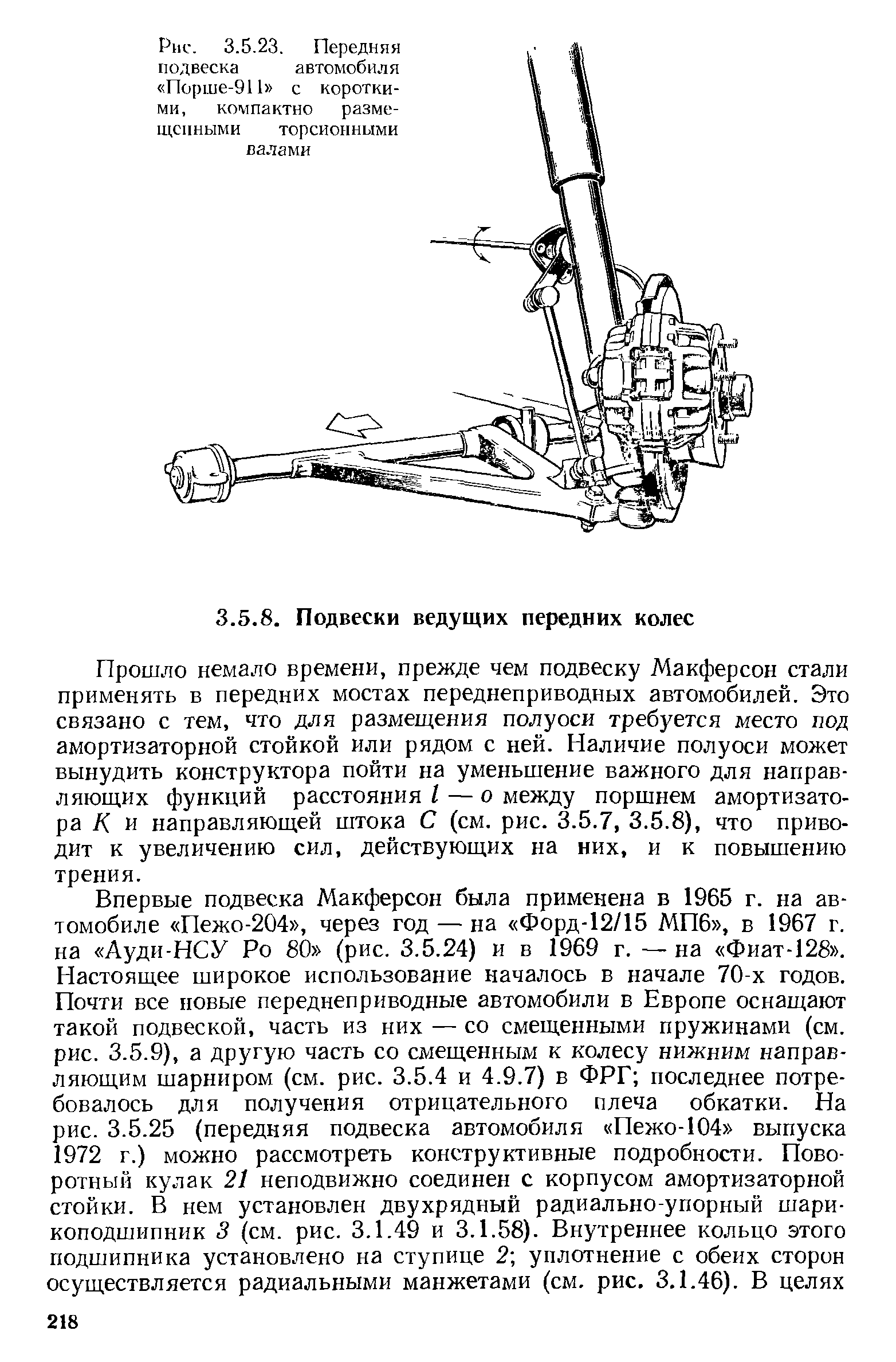 Прошло немало времени, прежде чем подвеску Макферсон стали применять в передних мостах переднеприводных автомобилей. Это связано с тем, что для размещения полуоси требуется место под амортизаторной стойкой или рядом с ней. Наличие полуоси может вынудить конструктора пойти на уменьшение важного для направляющих функций расстояния I — о между поршнем амортизатора /( и направляющей штока С (см. рис. 3.5.7, 3.5.8), что приводит к увеличению сил, действующих на них, и к повышению трения.
