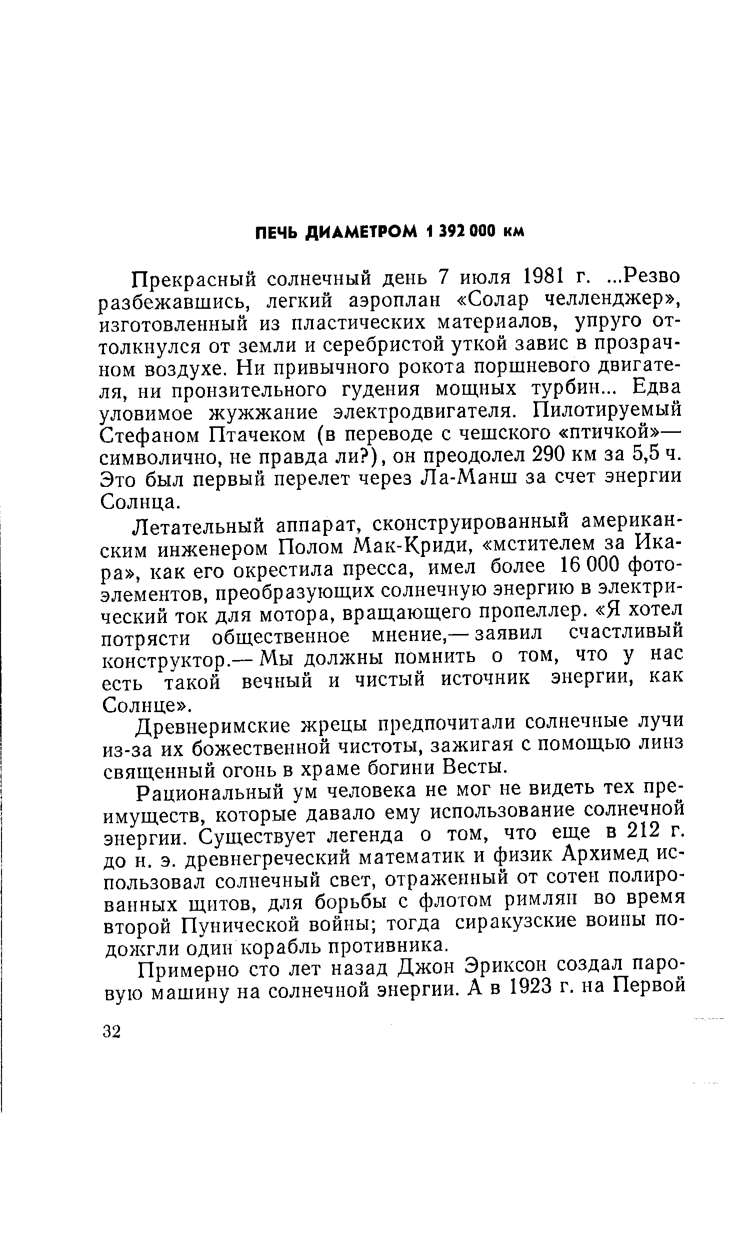 Летательный аппарат, сконструированный американским инженером Полом Мак-Криди, мстителем за Икара , как его окрестила пресса, имел более 16 ООО фотоэлементов, преобразующих солнечную энергию в электрический ток для мотора, вращающего пропеллер. Я хотел потрясти общественное мнение,— заявил счастливый конструктор.— Мы должны помнить о том, что у нас есть такой вечный и чистый источник энергии, как Солнце .
