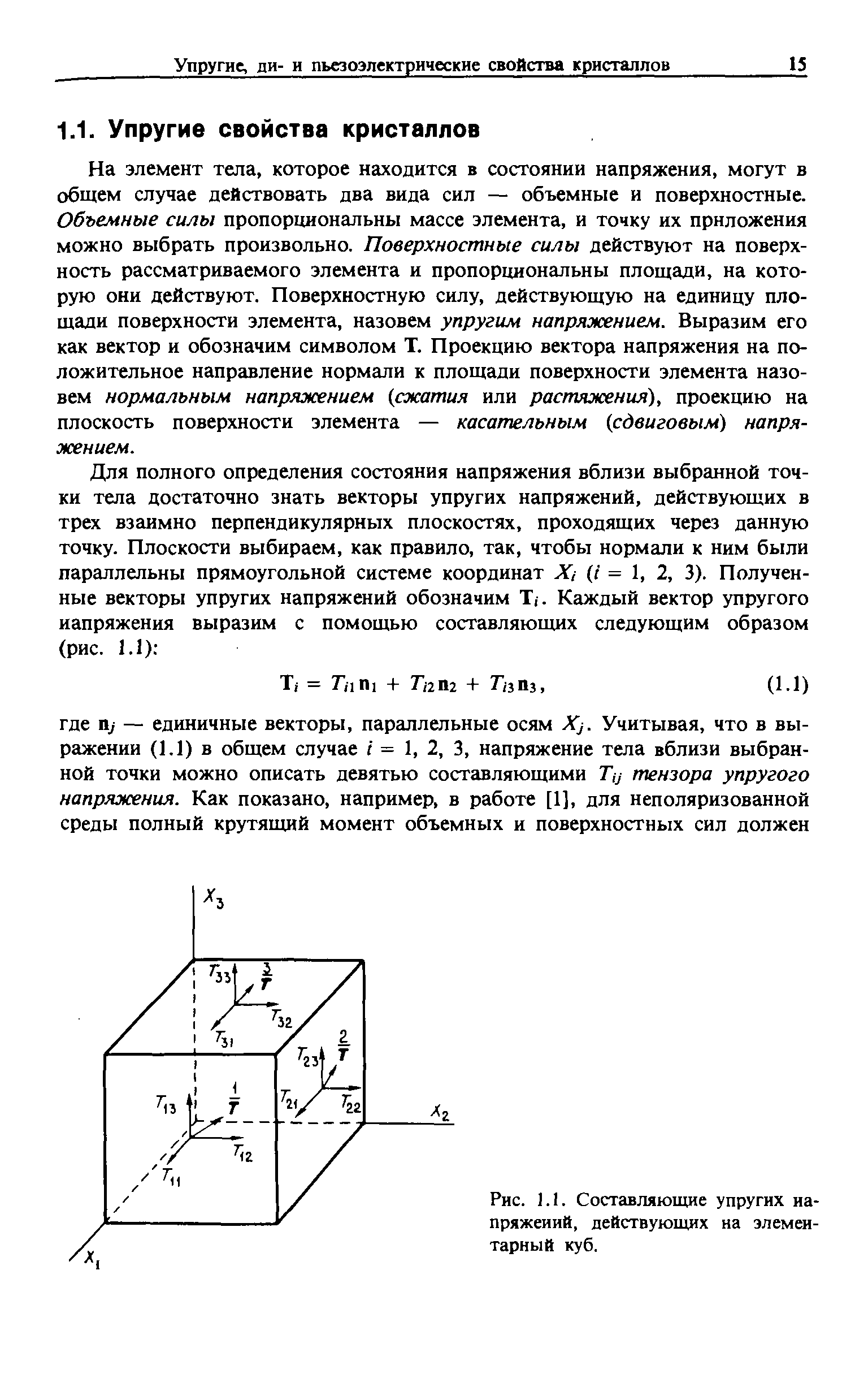 На элемент тела, которое находится в состоянии напряжения, могут в общем случае действовать два вида сил — объемные и поверхностные. Объемные силы пропорциональны массе элемента, и точку их приложения можно выбрать произвольно. Поверхностные силы действуют на поверхность рассматриваемого элемента и пропорциональны площади, на которую они действуют. Поверхностную силу, действующую на единицу площади поверхности элемента, назовем упругим напряжением. Выразим его как вектор и обозначим символом Т. Проекцию вектора напряжения на положительное направление нормали к площади поверхности элемента назовем нормальным напряжением (сжатия или растяжения), проекцию на плоскость поверхности элемента — касательным (сдвиговым) напря-ясением.
