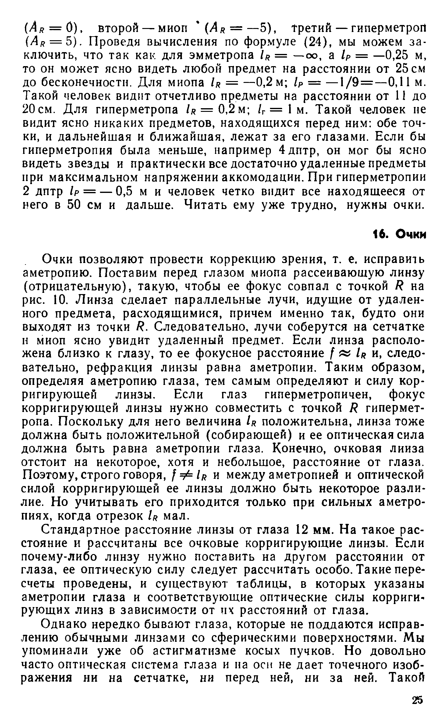 Стандартное расстояние линзы от глаза 12 мм. На такое расстояние и рассчитаны все очковые корригирующие линзы. Если почему-либо линзу нужно поставить на другом расстоянии от глаза, ее оптическую силу следует рассчитать особо. Такие пересчеты проведены, и существуют таблицы, в которых указаны аметропии глаза и соответствующие оптические силы корригирующих линз в зависимости от 11Х расстояний от глаза.
