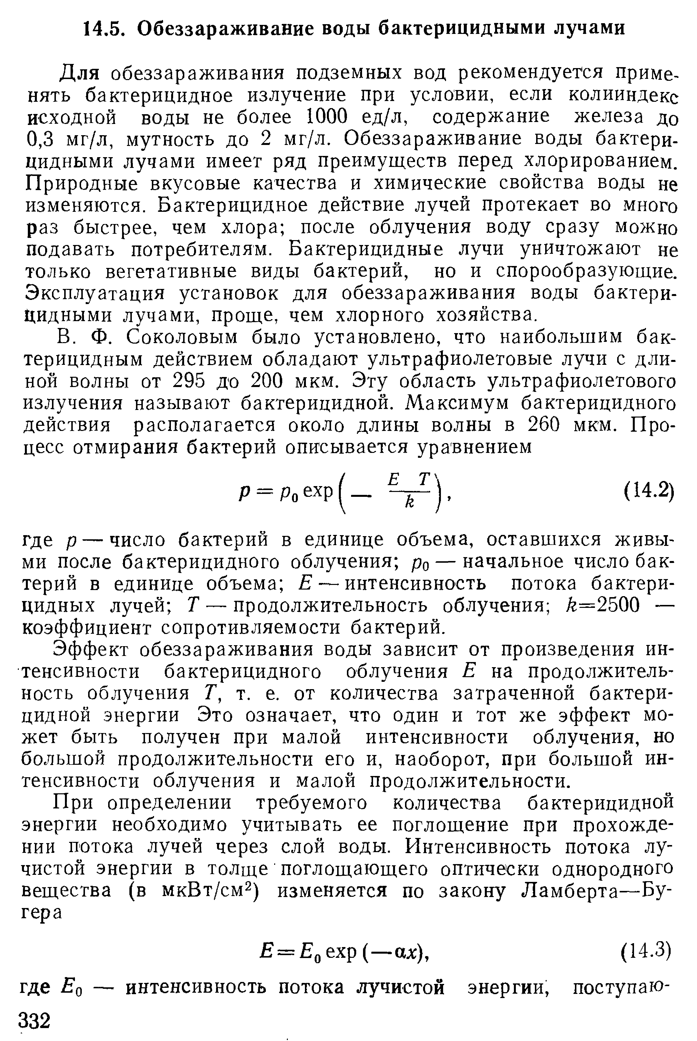 Для обеззараживания подземных вод рекомендуется применять бактерицидное излучение при условии, если колииндекс исходной воды не более 1000 ед/л, содержание железа до 0,3 мг/л, мутность до 2 мг/л. Обеззараживание воды бактерицидными лучами имеет ряд преимуществ перед хлорированием. Природные вкусовые качества и химические свойства воды не изменяются. Бактерицидное действие лучей протекает во много раз быстрее, чем хлора после облучения воду сразу можно подавать потребителям. Бактерицидные лучи уничтожают не только вегетативные виды бактерий, но и спорообразующие. Эксплуатация установок для обеззараживания воды бактерицидными лучами, проще, чем хлорного хозяйства.
