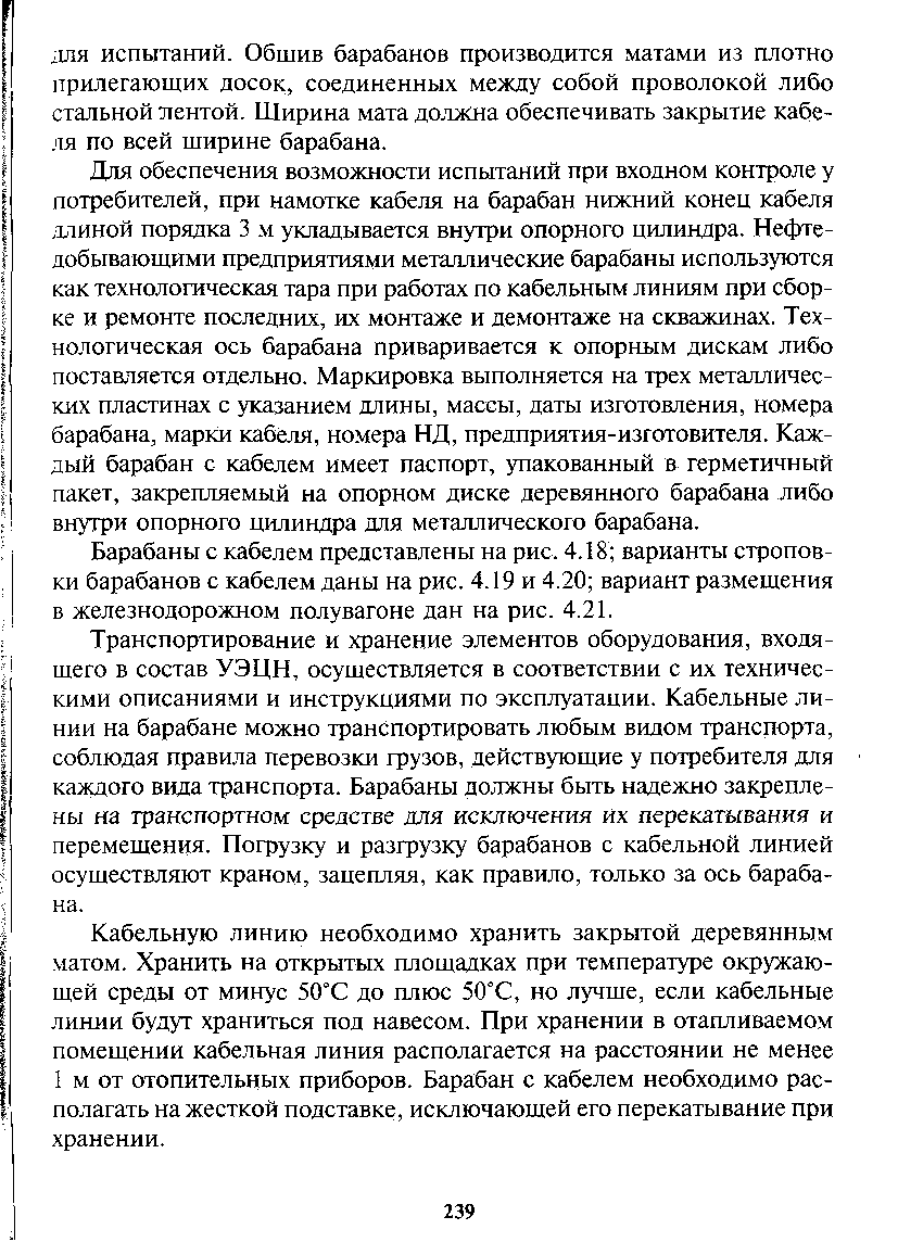 Дня обеспечения возможности испытаний при входном контроле у потребителей, при намотке кабеля на барабан нижний коней кабеля, олиной порядка 3 м укладывается внутри опорного цилиндра. Нефтедобывающими предприятиями металлические барабаны используются как технологическая тара при работах по кабельным линиям при сборке и ремонте последних, их монтаже и демонтаже на скважинах. Технологическая ось барабана приваривается к опорным дискам либо постаатяется отдельно. Маркировка выполняется на трех металлических пластинах с указанием длины, массы, даты изготовления, номера барабана, марки кабеля, номера НД, предприятия-изготовителя. Каждый барабан с кабелем имеет паспорт, упакованный в герметичный пакет, закрепляемый на опорном диске деревянного барабана либо внутри опорного цилиндра для металлического барабана.
