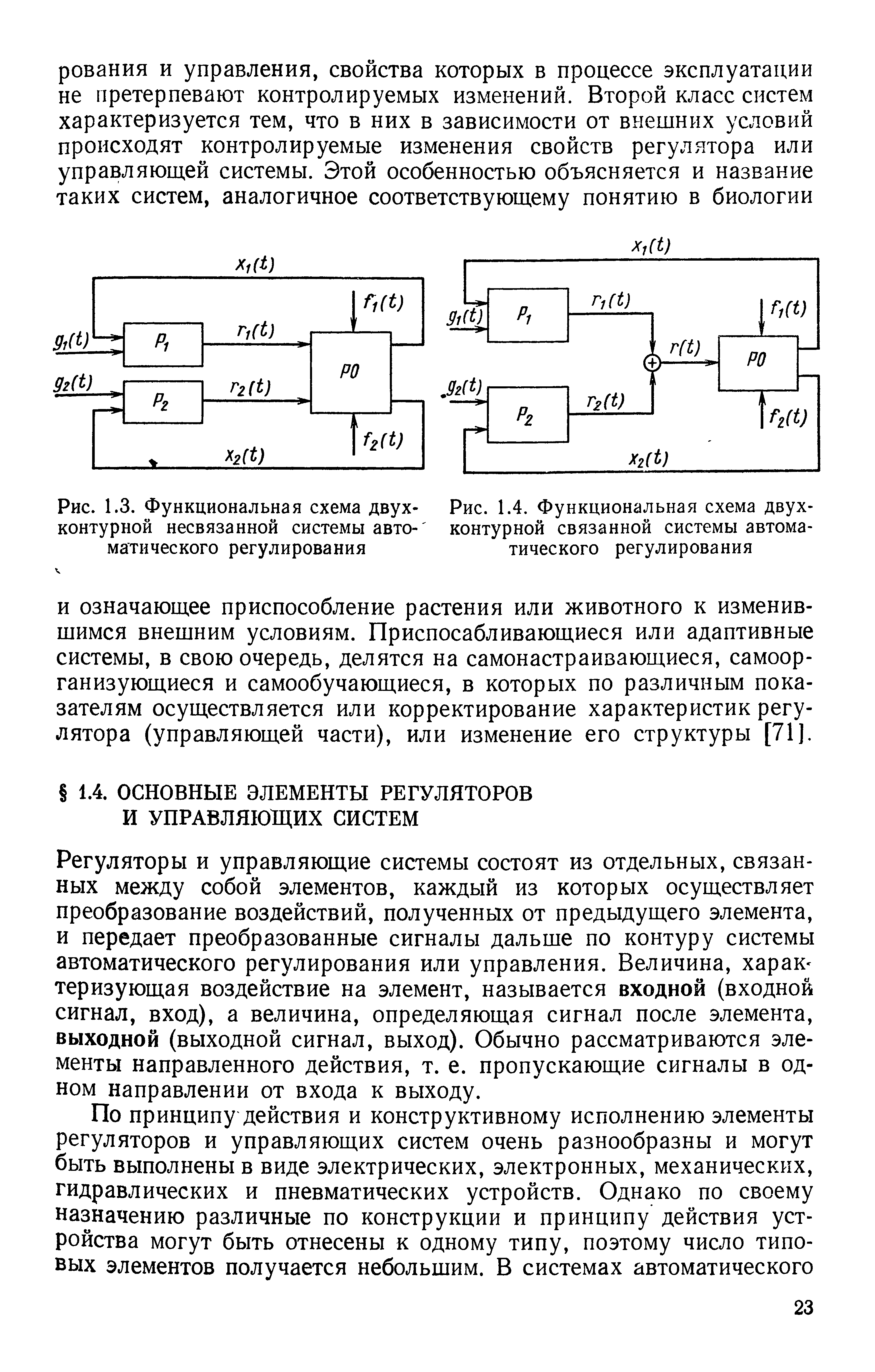 Регуляторы и управляющие системы состоят из отдельных, связанных между собой элементов, каждый из которых осуществляет преобразование воздействий, полученных от предыдущего элемента, и передает преобразованные сигналы дальше по контуру системы автоматического регулирования или управления. Величина, харак-теризующая воздействие на элемент, называется входной (входной сигнал, вход), а величина, определяющая сигнал после элемента, выходной (выходной сигнал, выход). Обычно рассматриваются элементы направленного действия, т. е. пропускающие сигналы в одном направлении от входа к выходу.
